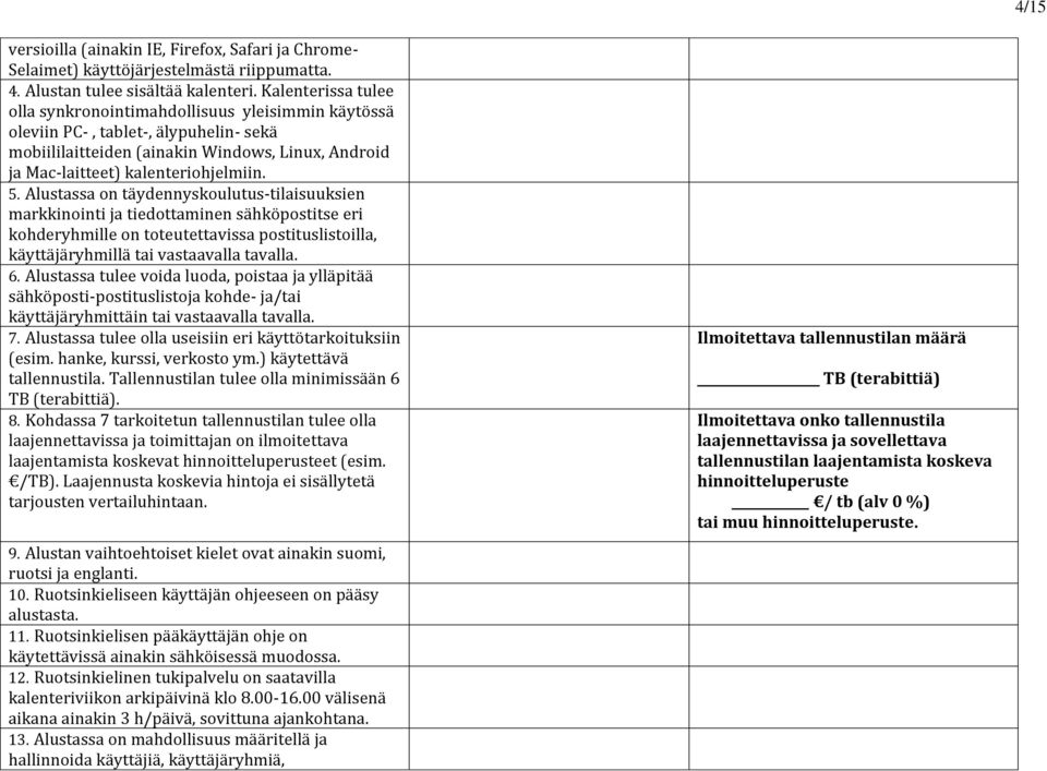 Alustassa on täydennyskoulutus-tilaisuuksien markkinointi ja tiedottaminen sähköpostitse eri kohderyhmille on toteutettavissa postituslistoilla, käyttäjäryhmillä vastaavalla tavalla. 6.