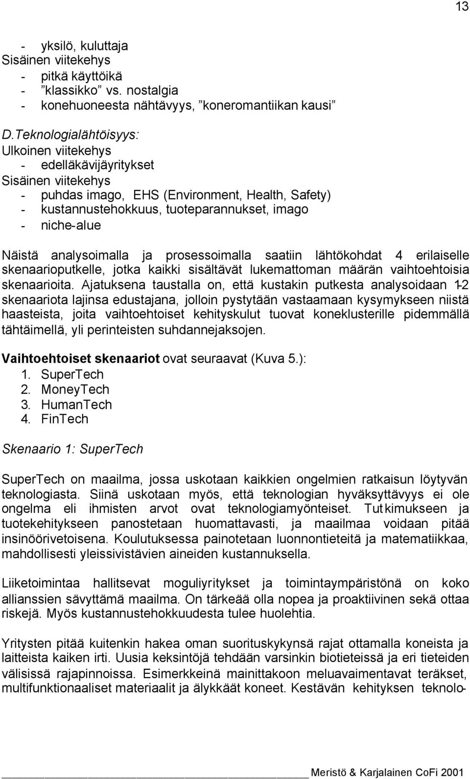 Näistä analysoimalla ja prosessoimalla saatiin lähtökohdat 4 erilaiselle skenaarioputkelle, jotka kaikki sisältävät lukemattoman määrän vaihtoehtoisia skenaarioita.