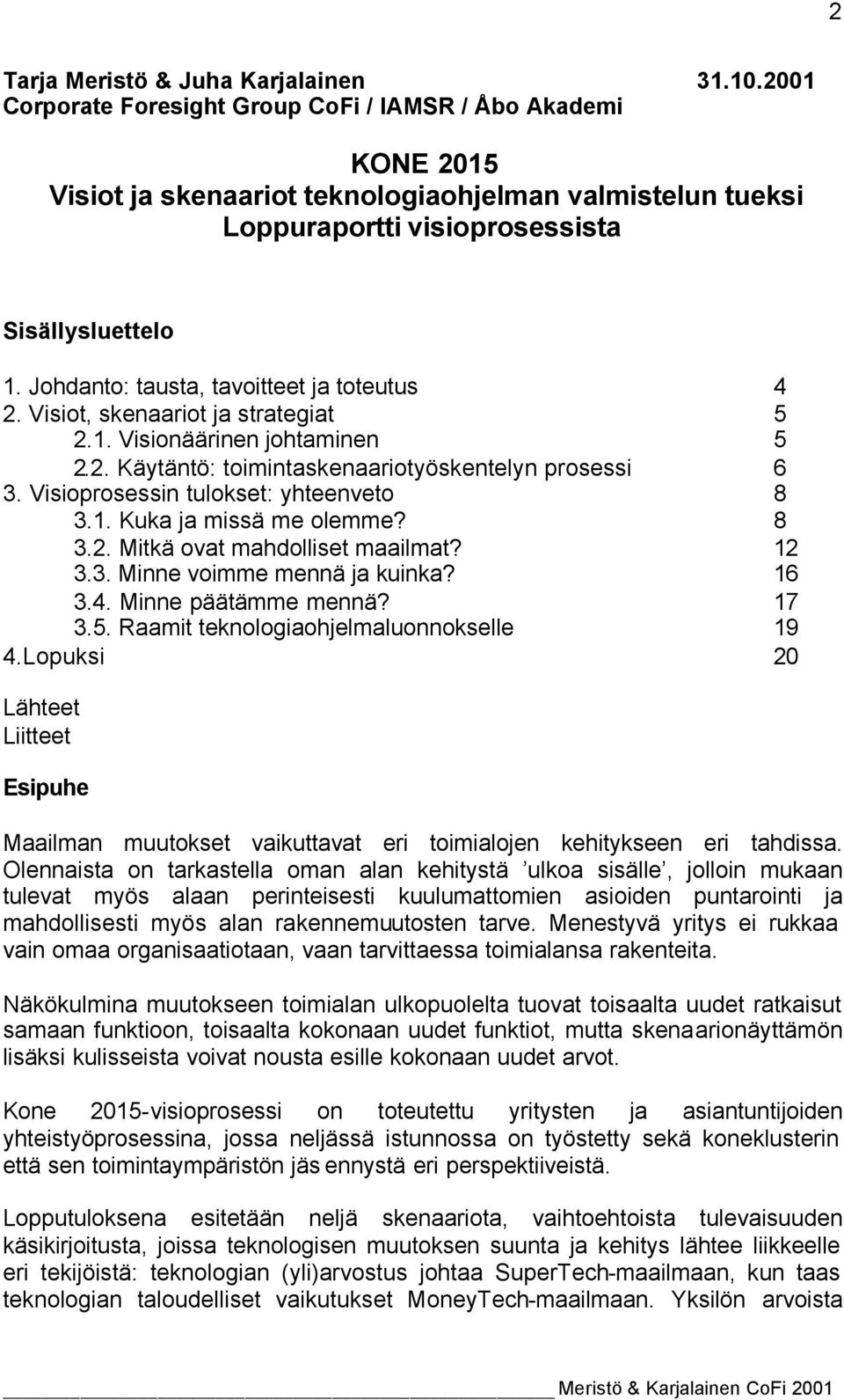 Johdanto: tausta, tavoitteet ja toteutus 4 2. Visiot, skenaariot ja strategiat 5 2.1. Visionäärinen johtaminen 5 2.2. Käytäntö: toimintaskenaariotyöskentelyn prosessi 6 3.