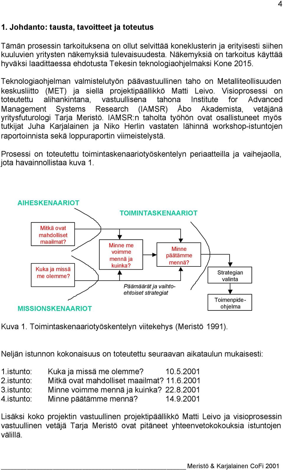 Teknologiaohjelman valmistelutyön päävastuullinen taho on Metalliteollisuuden keskusliitto (MET) ja siellä projektipäällikkö Matti Leivo.