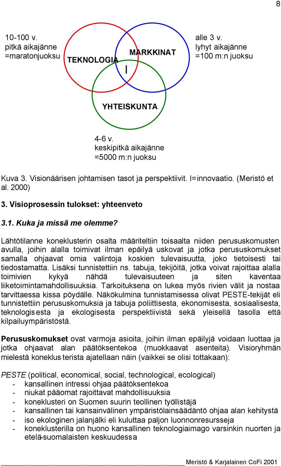 keskipitkä aikajänne =5000 m:n juoksu Lähtötilanne koneklusterin osalta määriteltiin toisaalta niiden perususkomusten avulla, joihin alalla toimivat ilman epäilyä uskovat ja jotka perususkomukset