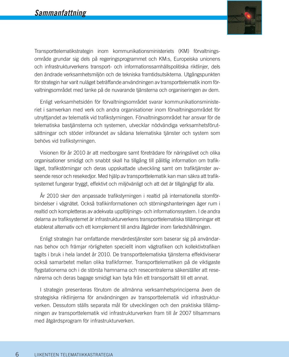 Utgångspunkten för strategin har varit nuläget beträffande användningen av transporttelematik inom förvaltningsområdet med tanke på de nuvarande tjänsterna och organiseringen av dem.