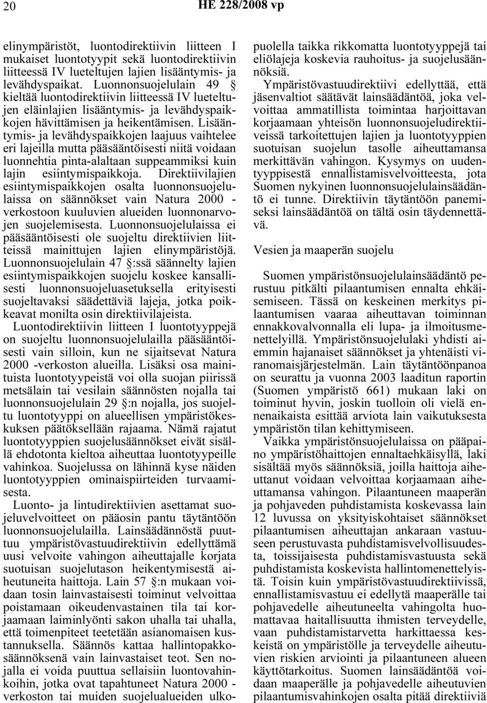Lisääntymis- ja levähdyspaikkojen laajuus vaihtelee eri lajeilla mutta pääsääntöisesti niitä voidaan luonnehtia pinta-alaltaan suppeammiksi kuin lajin esiintymispaikkoja.