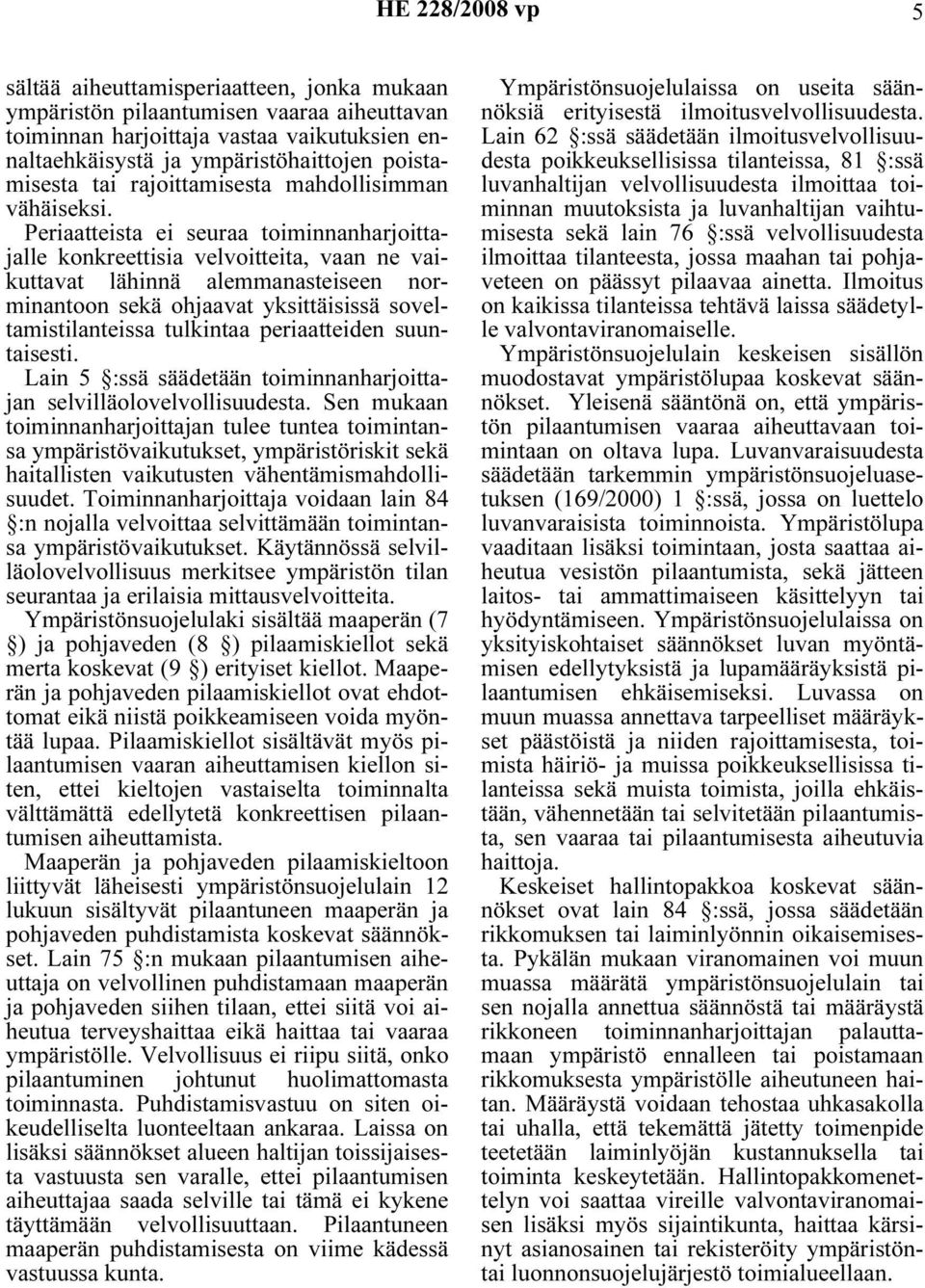 Periaatteista ei seuraa toiminnanharjoittajalle konkreettisia velvoitteita, vaan ne vaikuttavat lähinnä alemmanasteiseen norminantoon sekä ohjaavat yksittäisissä soveltamistilanteissa tulkintaa