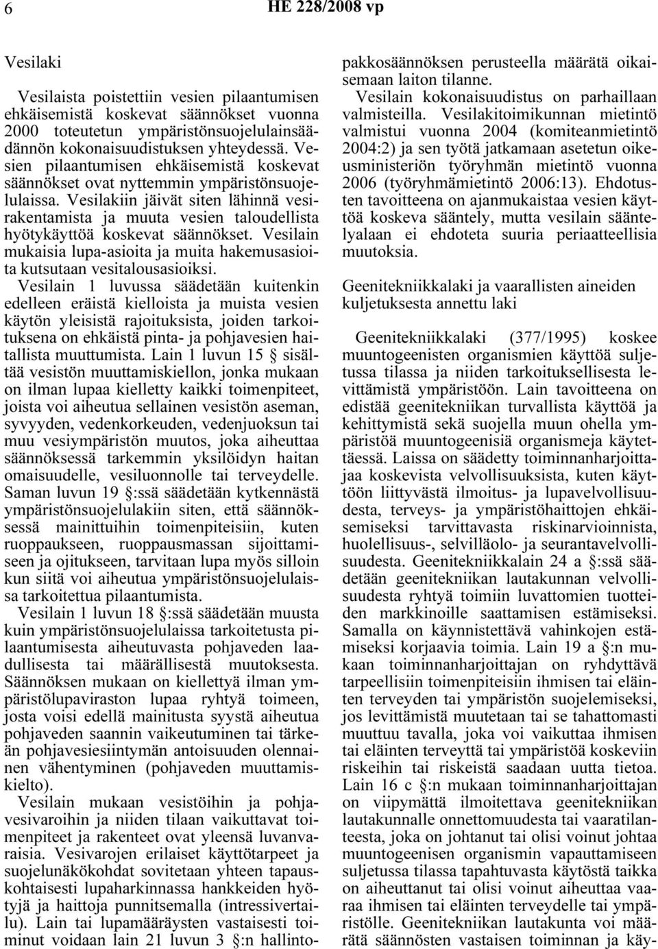 Vesilakiin jäivät siten lähinnä vesirakentamista ja muuta vesien taloudellista hyötykäyttöä koskevat säännökset. Vesilain mukaisia lupa-asioita ja muita hakemusasioita kutsutaan vesitalousasioiksi.