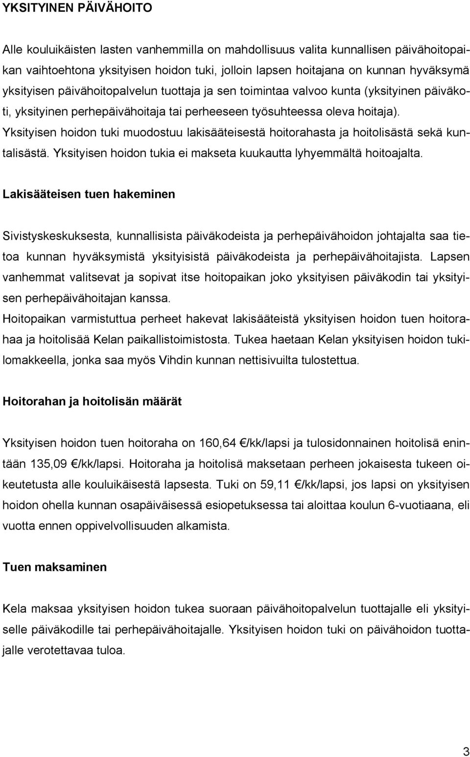 Yksityisen hoidon tuki muodostuu lakisääteisestä hoitorahasta ja hoitolisästä sekä kuntalisästä. Yksityisen hoidon tukia ei makseta kuukautta lyhyemmältä hoitoajalta.