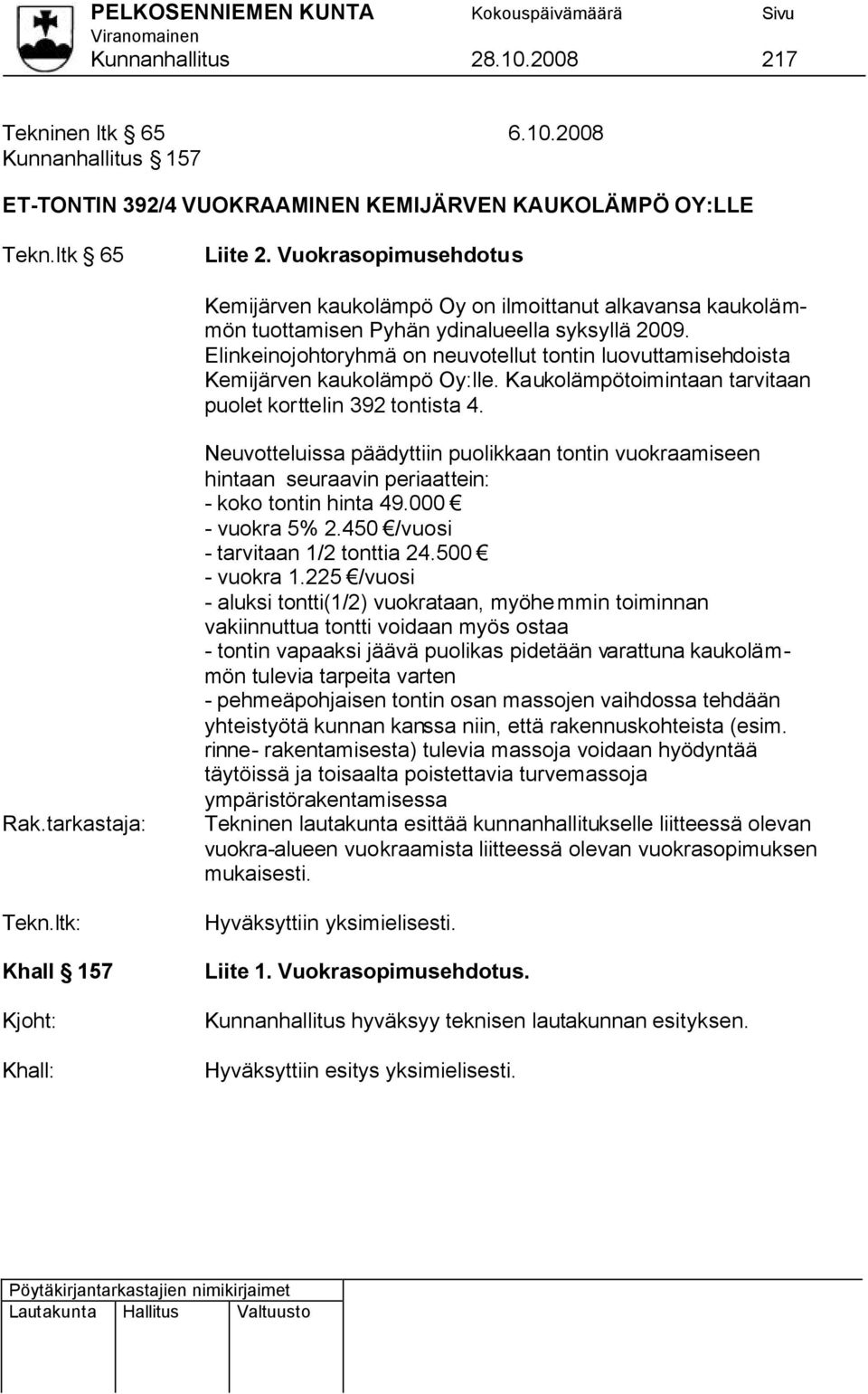 Elinkeinojohtoryhmä on neuvotellut tontin luovuttamisehdoista Kemijärven kaukolämpö Oy:lle. Kaukolämpötoimintaan tarvitaan puolet korttelin 392 tontista 4. Rak.tarkastaja: Tekn.