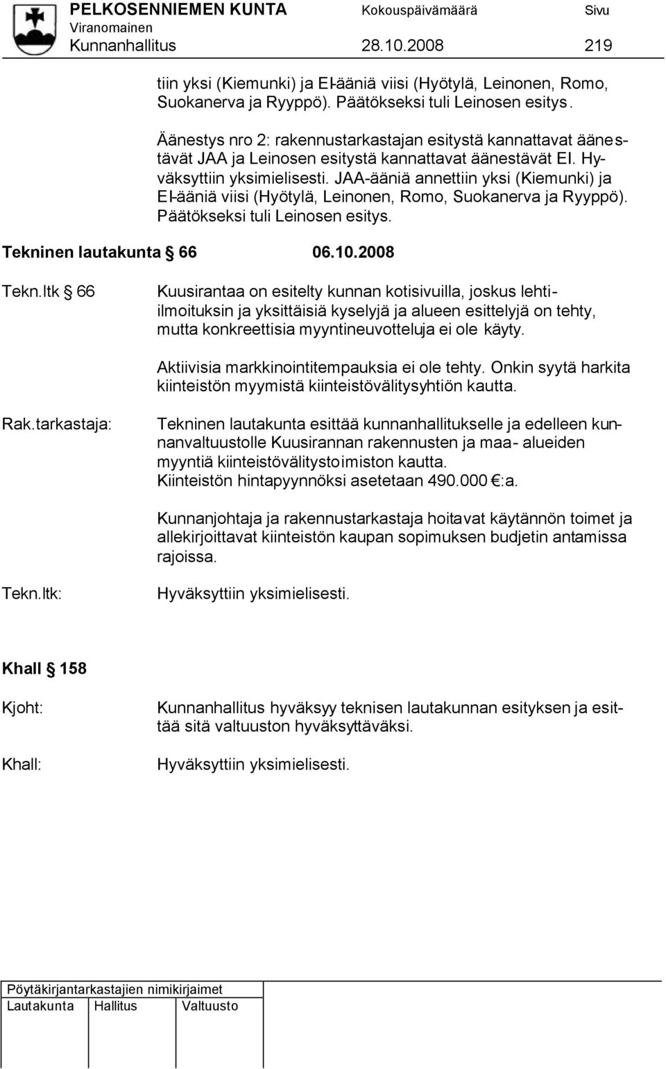 JAA-ääniä annettiin yksi (Kiemunki) ja EI-ääniä viisi (Hyötylä, Leinonen, Romo, Suokanerva ja Ryyppö). Päätökseksi tuli Leinosen esitys. Tekninen lautakunta 66 06.10.2008 Tekn.