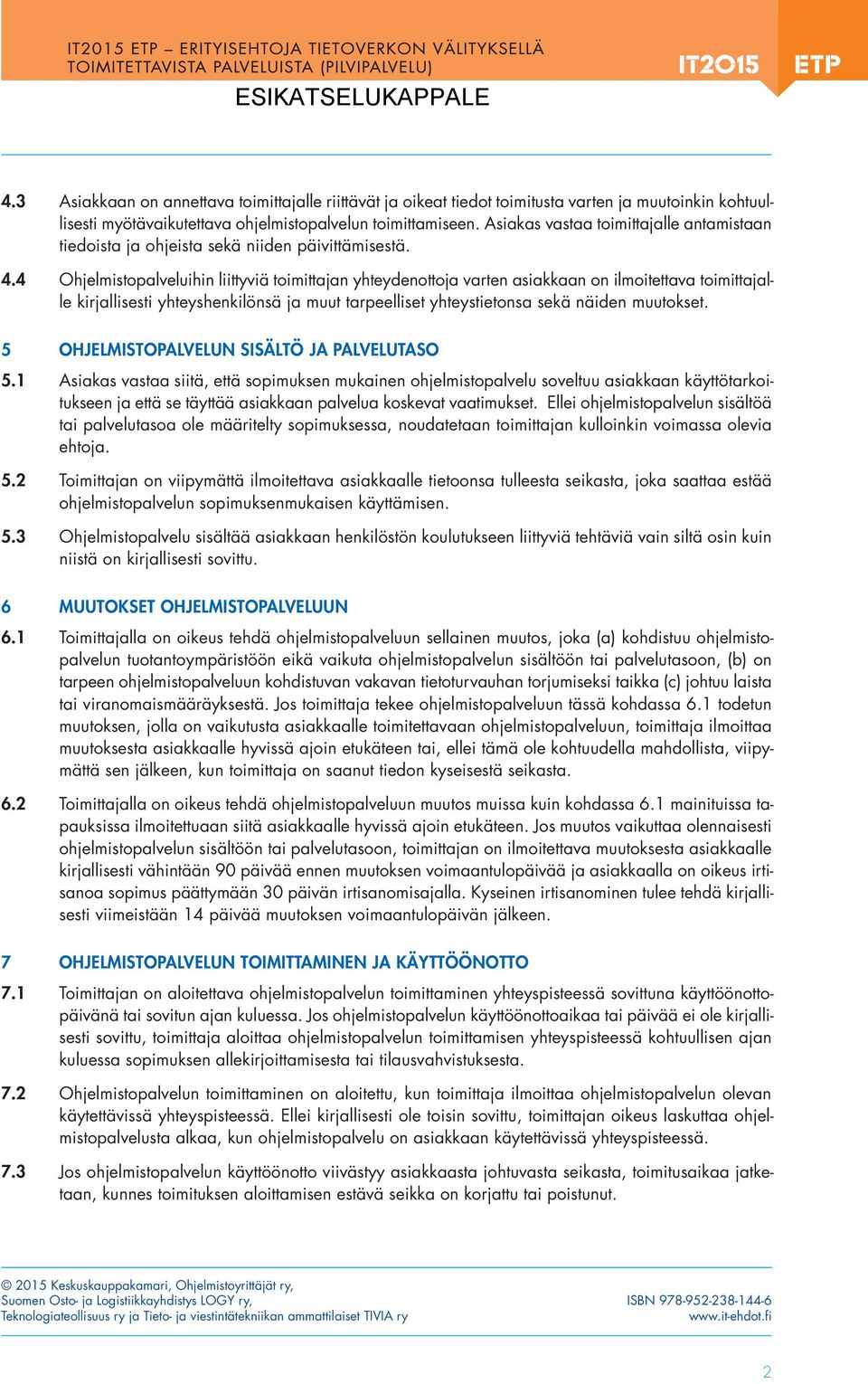 4 Ohjelmistopalveluihin liittyviä toimittajan yhteydenottoja varten asiakkaan on ilmoitettava toimittajal - le kirjallisesti yhteyshenkilönsä ja muut tarpeelliset yhteystietonsa sekä näiden muutokset.