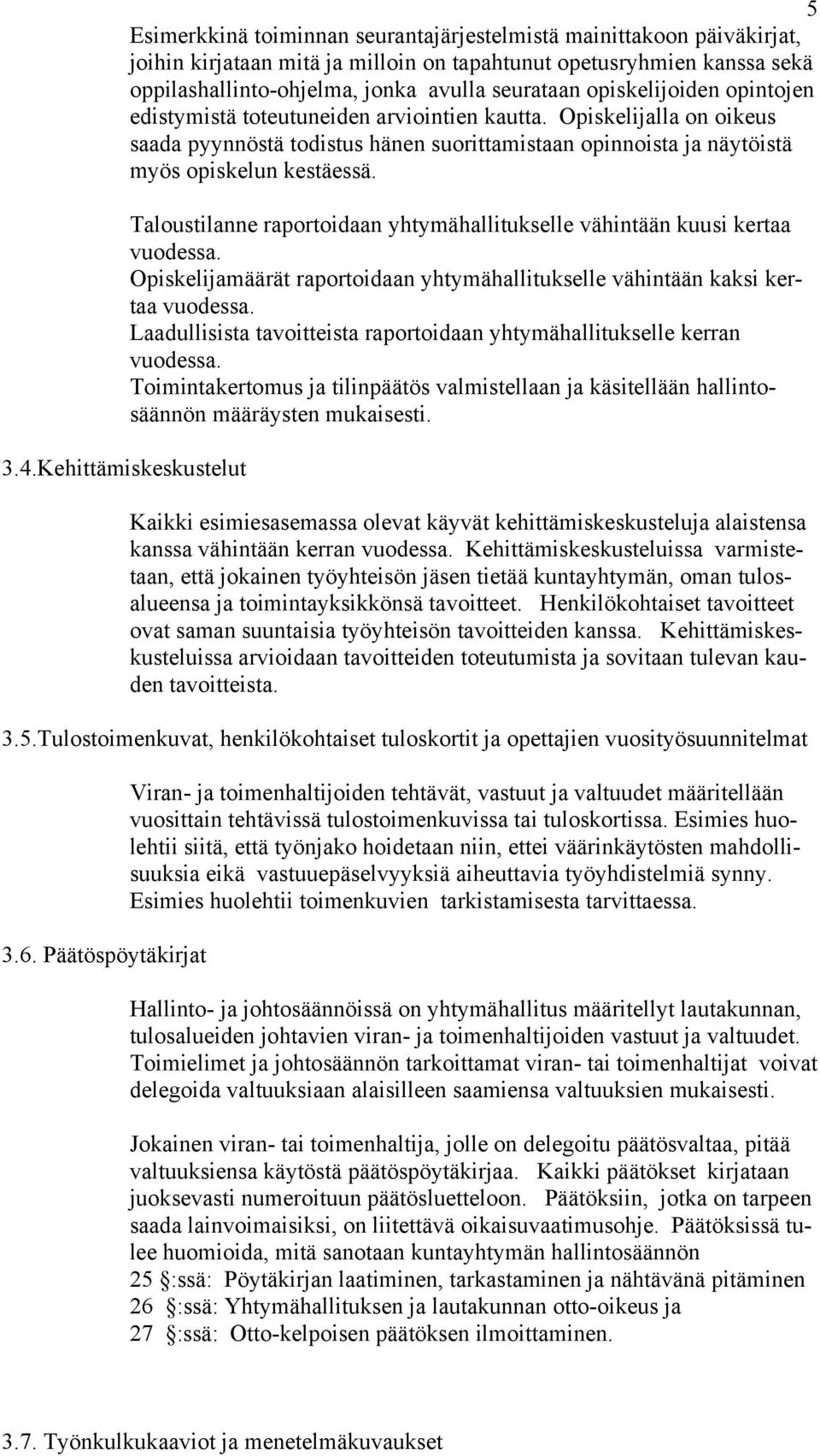 Opiskelijalla on oikeus saada pyynnöstä todistus hänen suorittamistaan opinnoista ja näytöistä myös opiskelun kestäessä. Taloustilanne raportoidaan yhtymähallitukselle vähintään kuusi kertaa vuodessa.