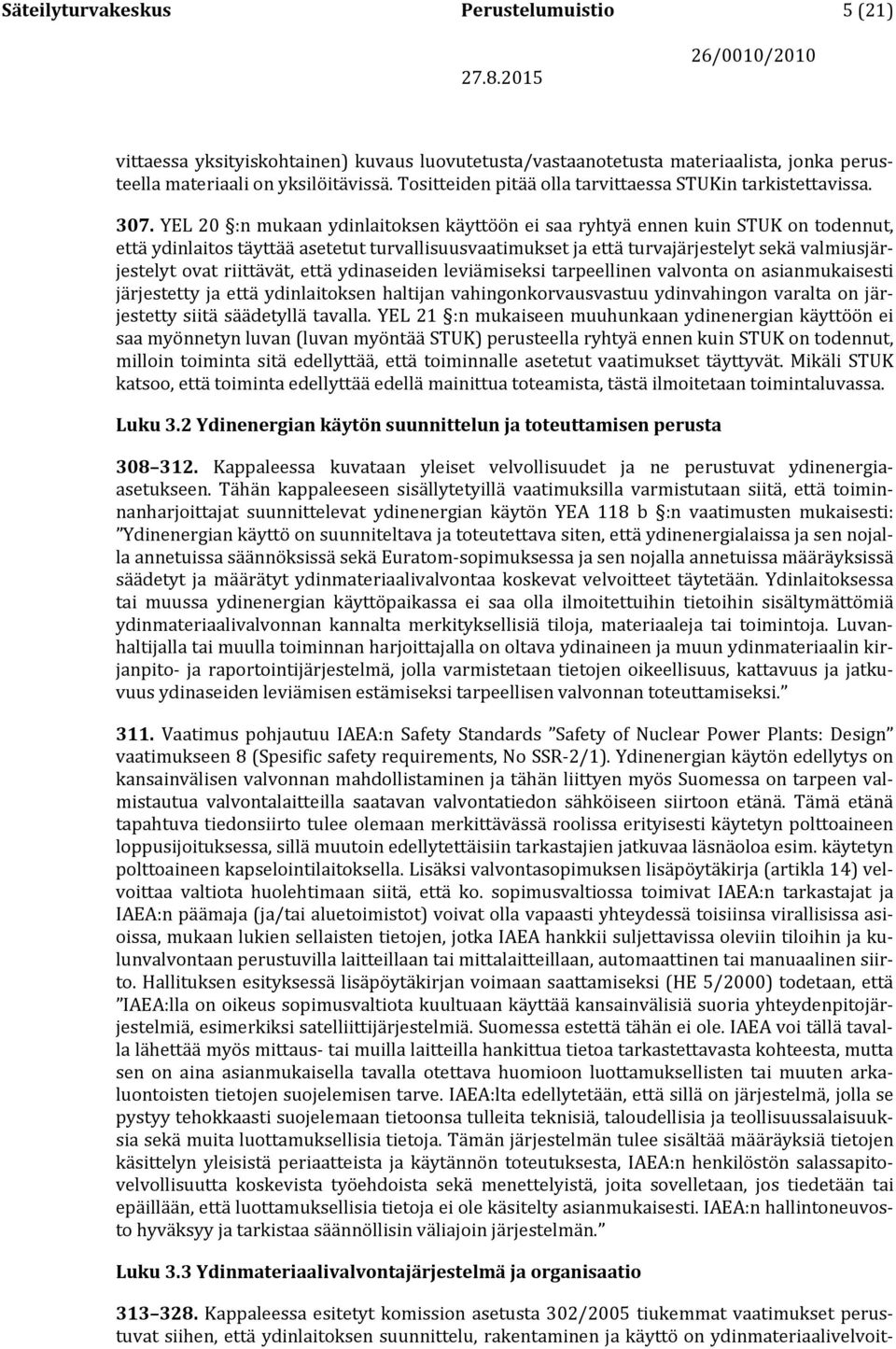 YEL 20 :n mukaan ydinlaitoksen käyttöön ei saa ryhtyä ennen kuin STUK on todennut, että ydinlaitos täyttää asetetut turvallisuusvaatimukset ja että turvajärjestelyt sekä valmiusjärjestelyt ovat