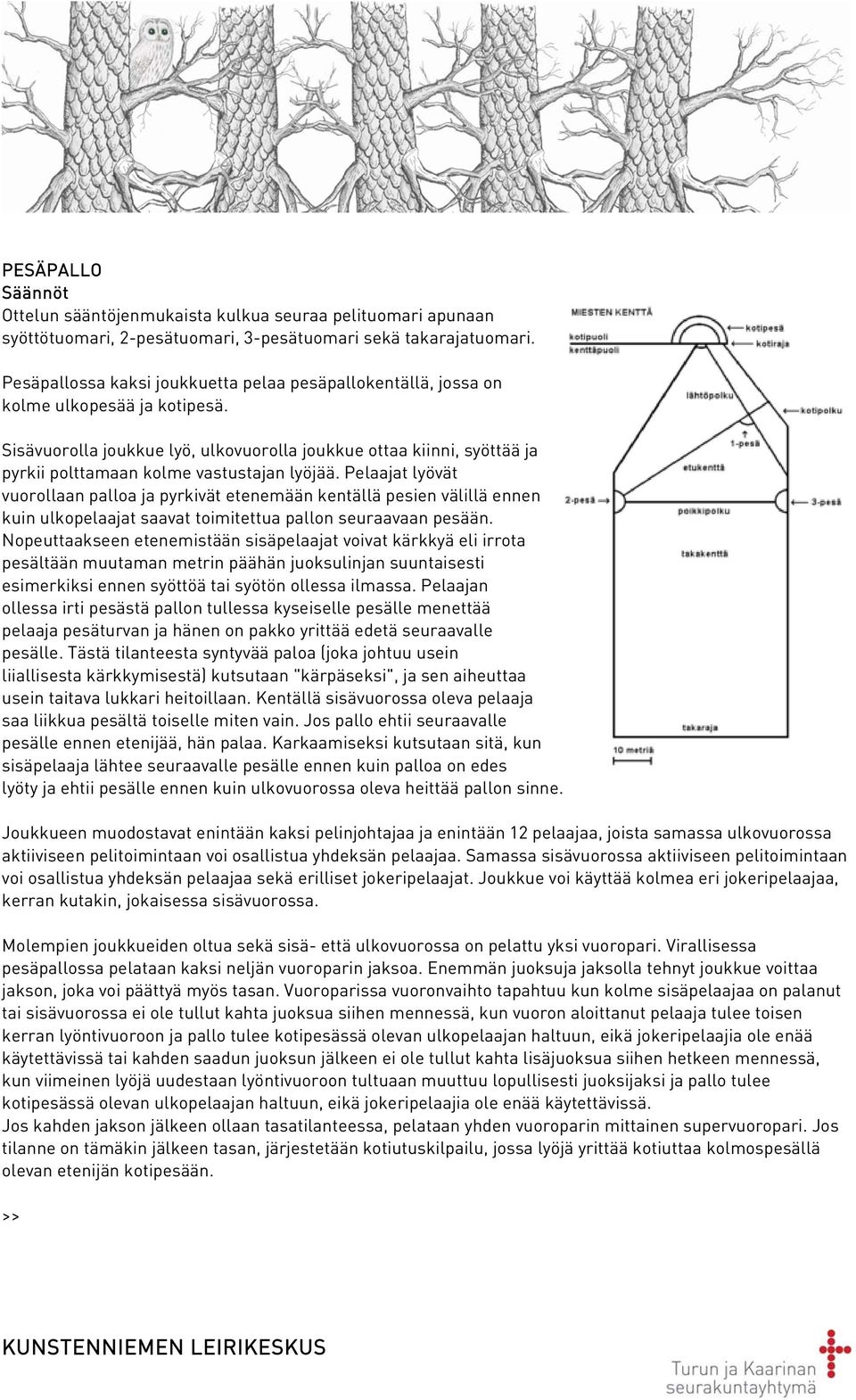 Sisävuorolla joukkue lyö, ulkovuorolla joukkue ottaa kiinni, syöttää ja pyrkii polttamaan kolme vastustajan lyöjää.