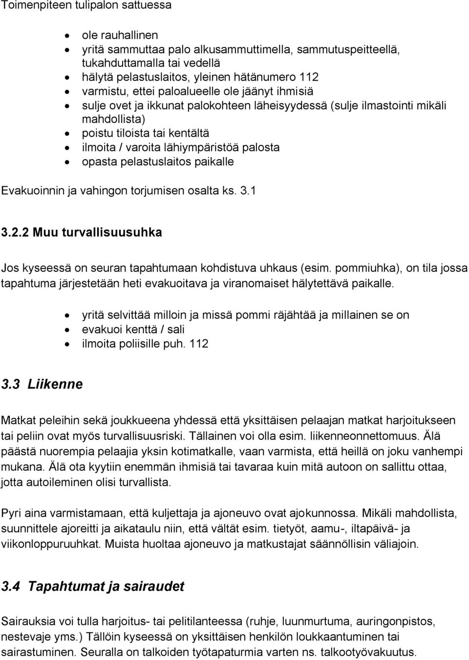 pelastuslaitos paikalle Evakuoinnin ja vahingon torjumisen osalta ks. 3.1 3.2.2 Muu turvallisuusuhka Jos kyseessä on seuran tapahtumaan kohdistuva uhkaus (esim.