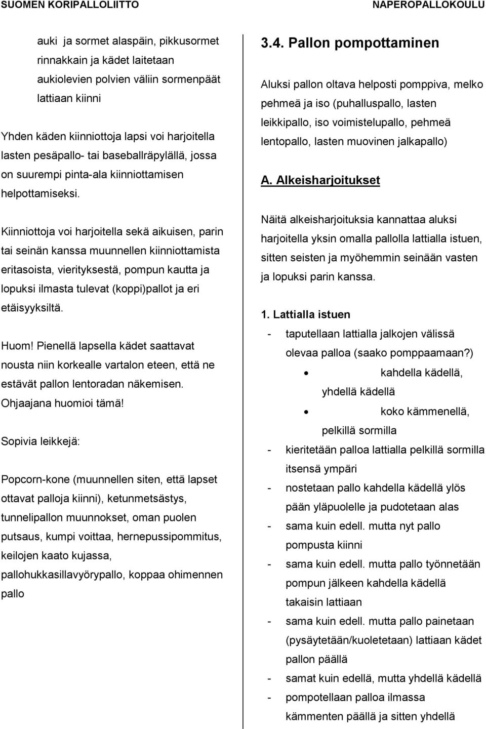 Kiinniottoja voi harjoitella sekä aikuisen, parin tai seinän kanssa muunnellen kiinniottamista eritasoista, vierityksestä, pompun kautta ja lopuksi ilmasta tulevat (koppi)pallot ja eri etäisyyksiltä.