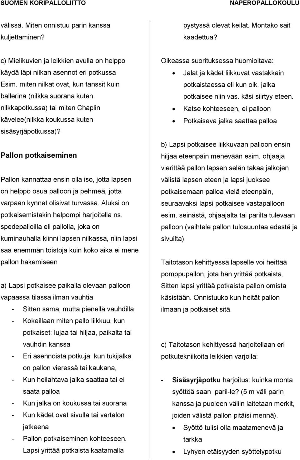 Pallon potkaiseminen Pallon kannattaa ensin olla iso, jotta lapsen on helppo osua palloon ja pehmeä, jotta varpaan kynnet olisivat turvassa. Aluksi on potkaisemistakin helpompi harjoitella ns.