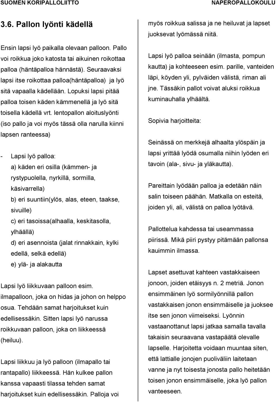 lentopallon aloituslyönti (iso pallo ja voi myös tässä olla narulla kiinni lapsen ranteessa) - Lapsi lyö palloa: a) käden eri osilla (kämmen- ja rystypuolella, nyrkillä, sormilla, käsivarrella) b)