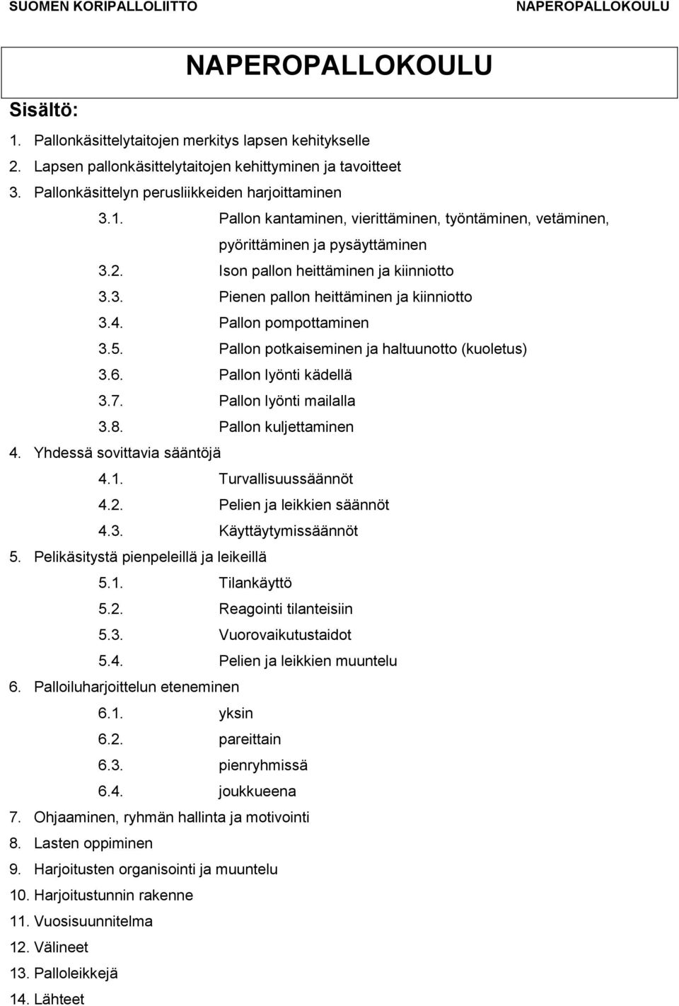 Pallon lyönti mailalla 3.8. Pallon kuljettaminen 4. Yhdessä sovittavia sääntöjä 4.1. Turvallisuussäännöt 4.2. Pelien ja leikkien säännöt 4.3. Käyttäytymissäännöt 5.