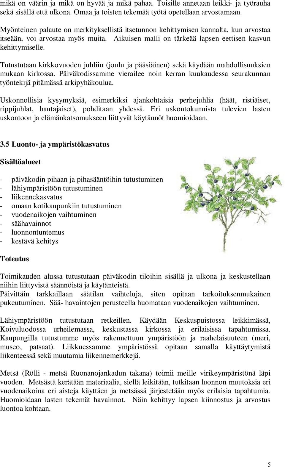 Tutustutaan kirkkovuoden juhliin (joulu ja pääsiäinen) sekä käydään mahdollisuuksien mukaan kirkossa. Päiväkodissamme vierailee noin kerran kuukaudessa seurakunnan työntekijä pitämässä arkipyhäkoulua.