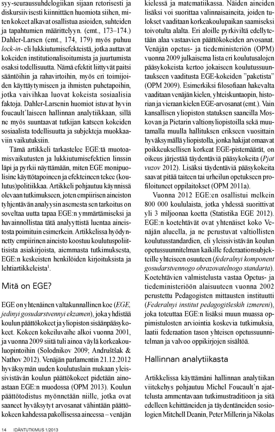 Nämä efektit liittyvät paitsi sääntöihin ja rahavirtoihin, myös eri toimijoiden käyttäytymiseen ja ihmisten puhetapoihin, jotka vaivihkaa luovat kokeista sosiaalisia faktoja.