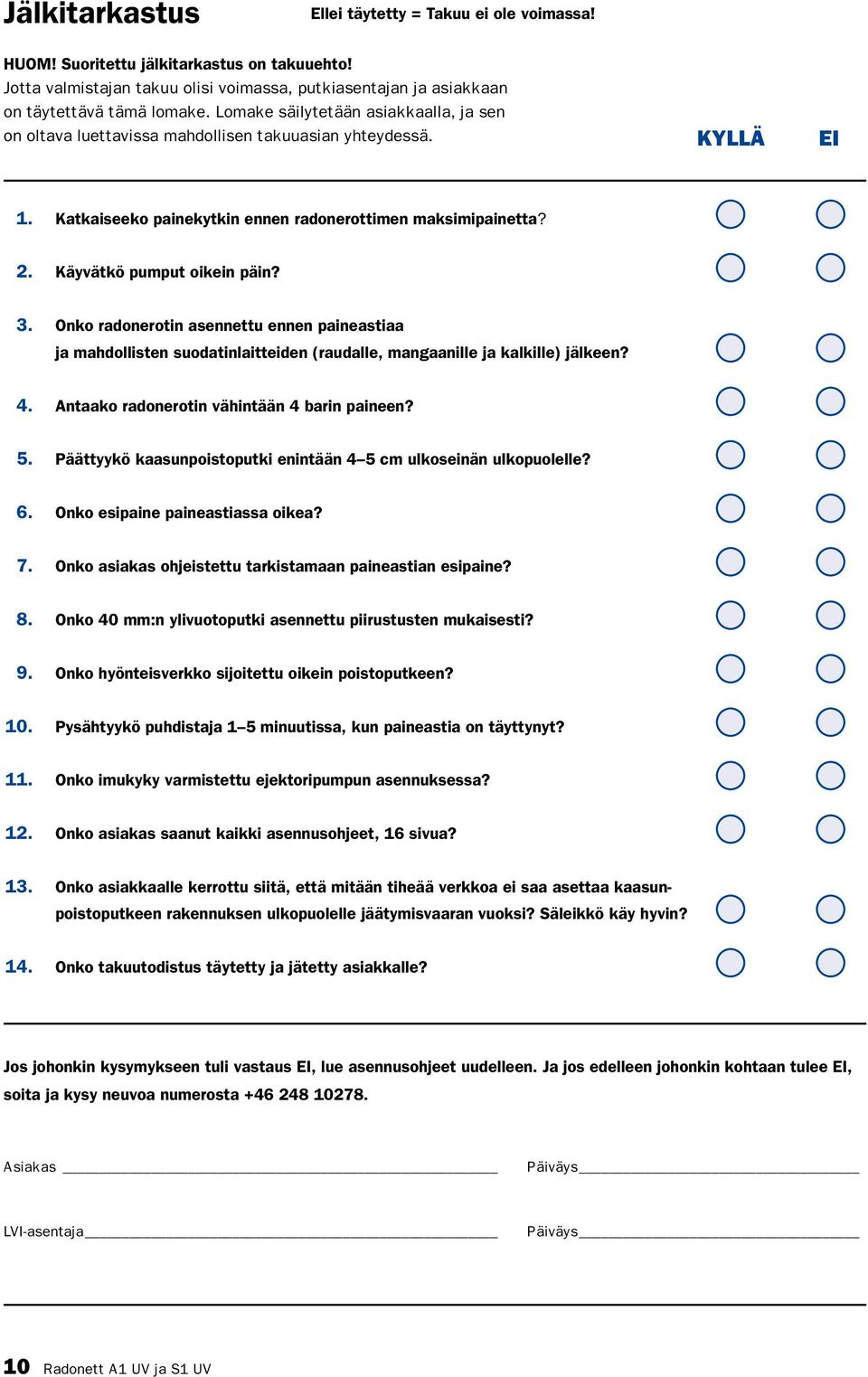 Käyvätkö pumput oikein päin? 3. Onko radonerotin asennettu ennen paineastiaa ja mahdollisten suodatinlaitteiden (raudalle, mangaanille ja kalkille) jälkeen? 4.