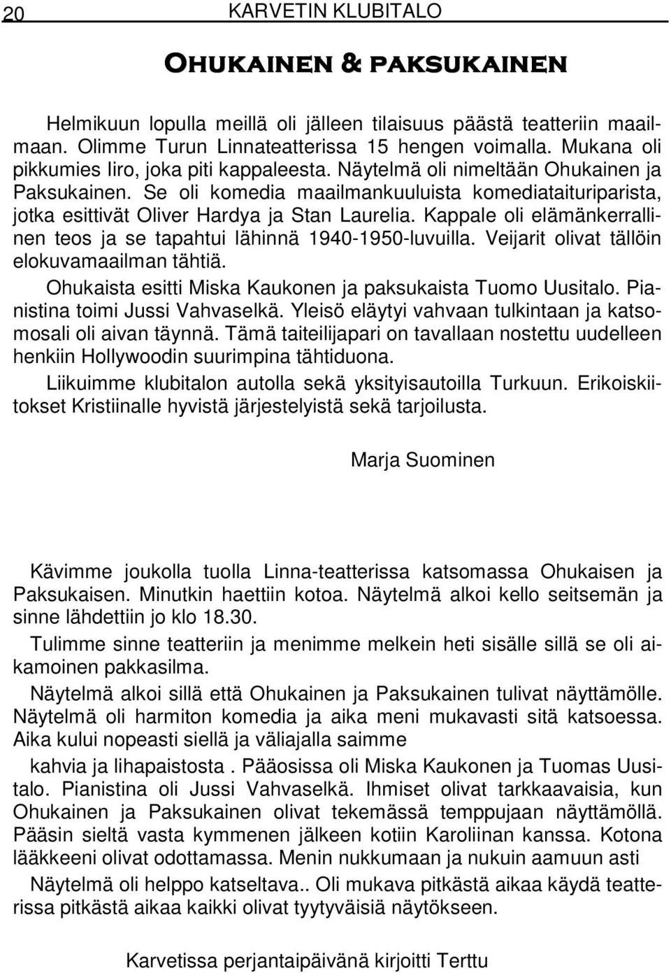 Se oli komedia maailmankuuluista komediataituriparista, jotka esittivät Oliver Hardya ja Stan Laurelia. Kappale oli elämänkerrallinen teos ja se tapahtui lähinnä 1940-1950-luvuilla.