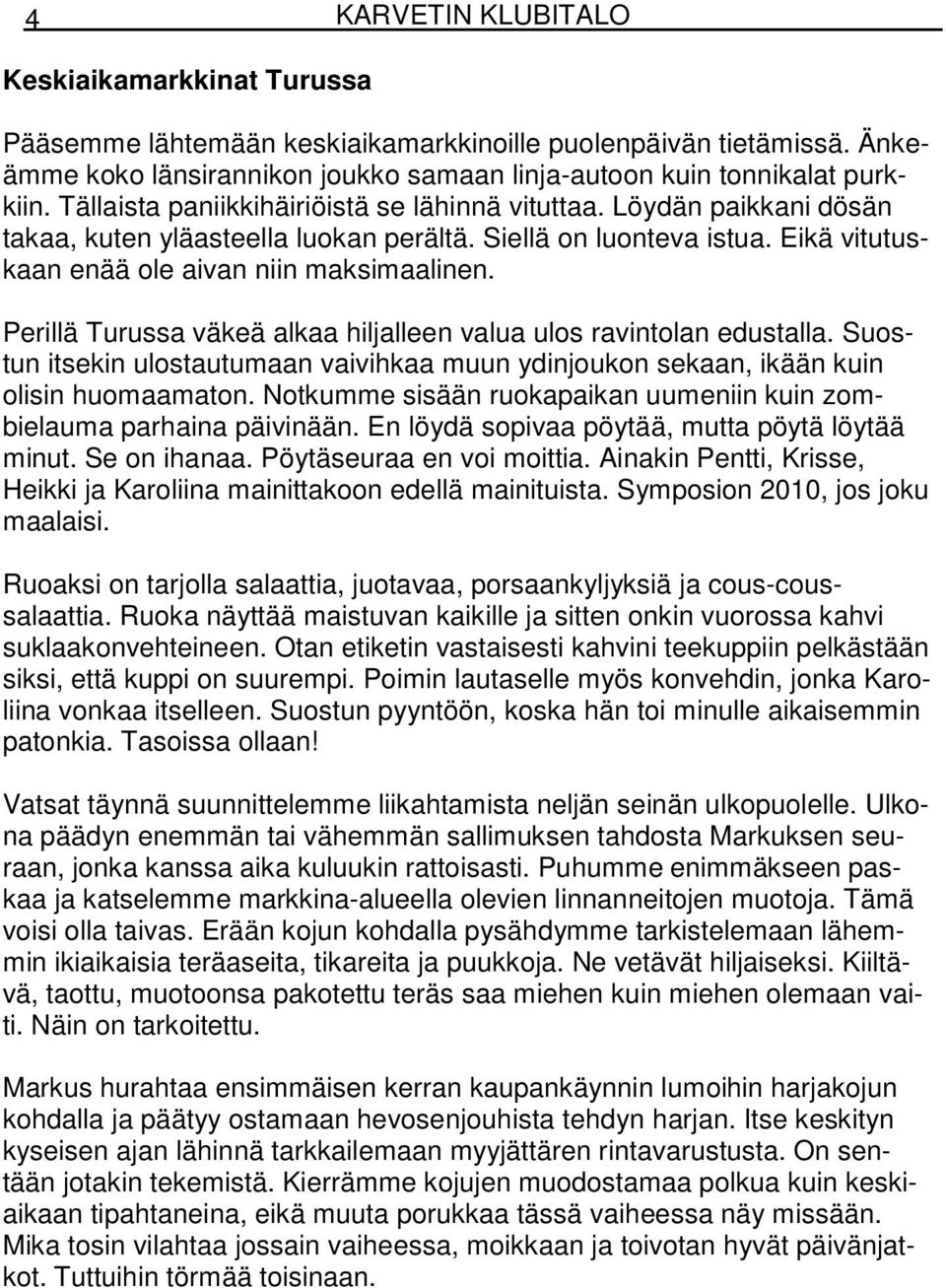 Perillä Turussa väkeä alkaa hiljalleen valua ulos ravintolan edustalla. Suostun itsekin ulostautumaan vaivihkaa muun ydinjoukon sekaan, ikään kuin olisin huomaamaton.