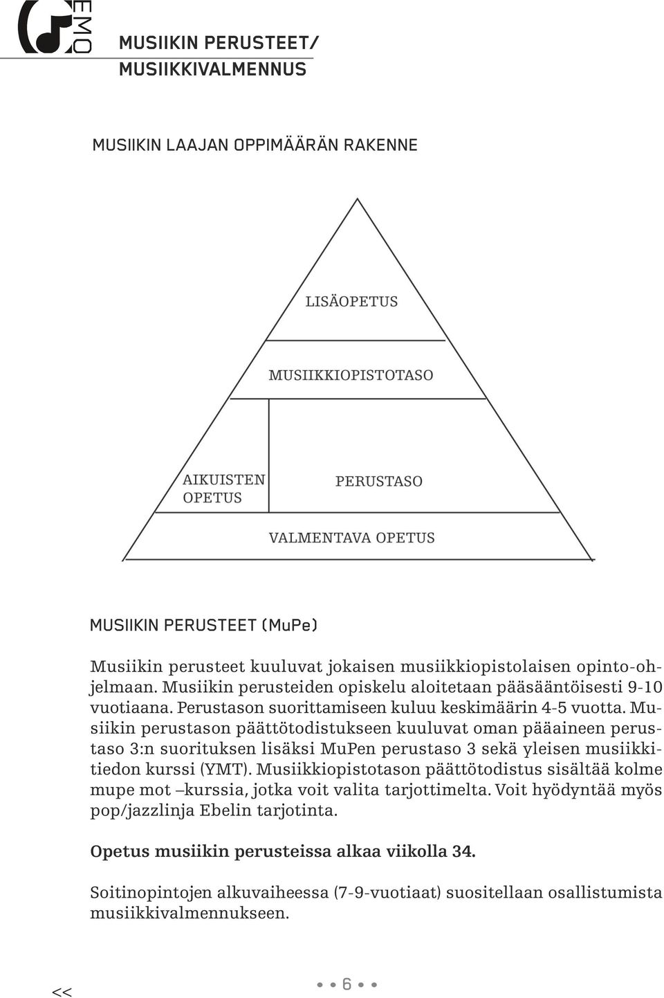 Musiikin perustason päättötodistukseen kuuluvat oman pääaineen perustaso 3:n suorituksen lisäksi MuPen perustaso 3 sekä yleisen musiikkitiedon kurssi (YMT).