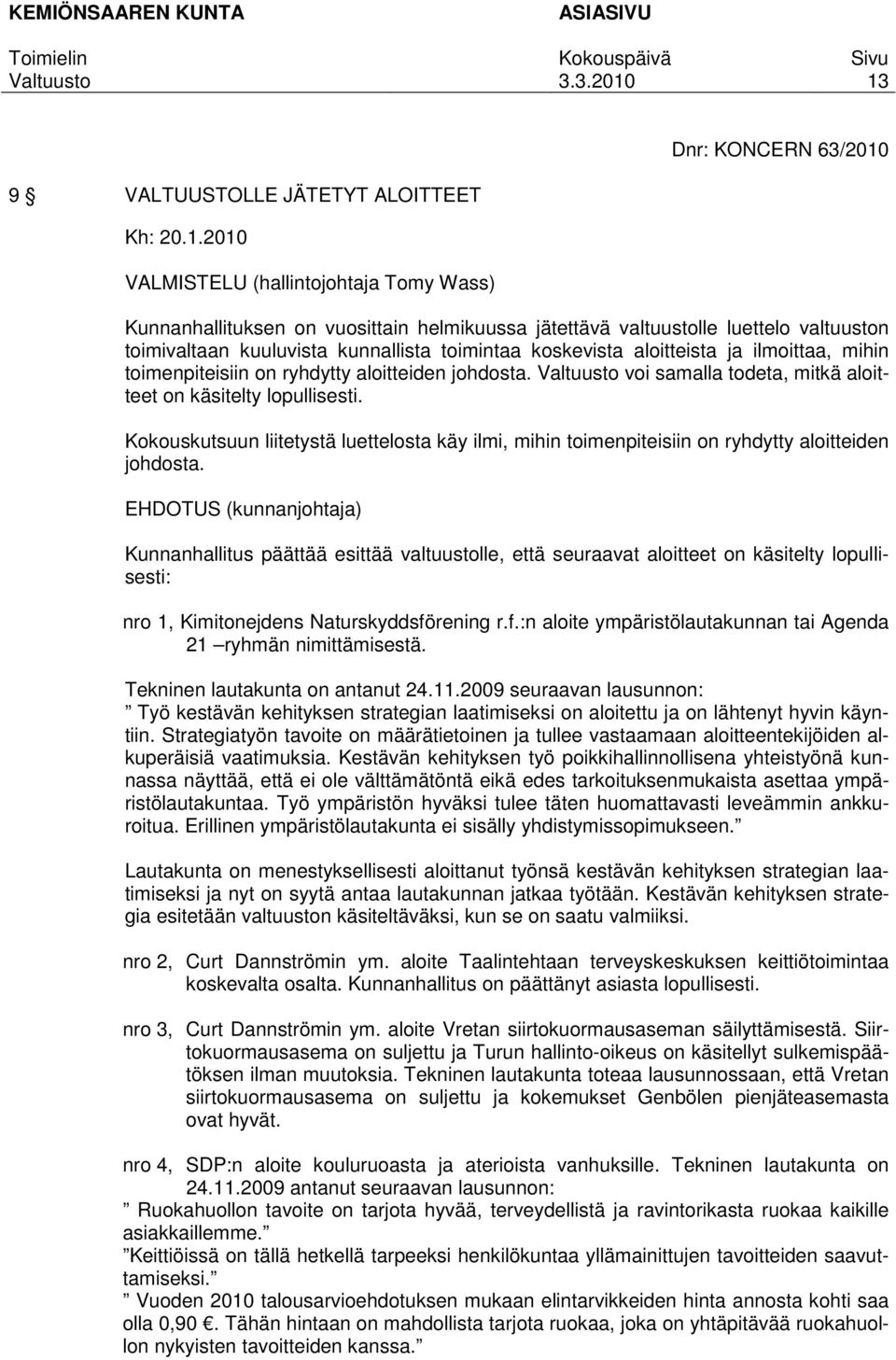 voi samalla todeta, mitkä aloitteet on käsitelty lopullisesti. Kokouskutsuun liitetystä luettelosta käy ilmi, mihin toimenpiteisiin on ryhdytty aloitteiden johdosta.