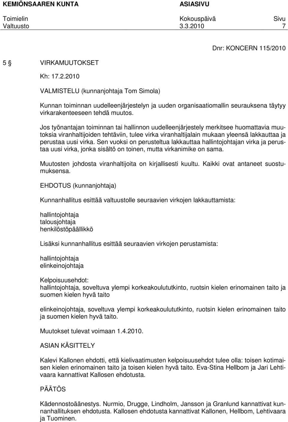 Sen vuoksi on perusteltua lakkauttaa hallintojohtajan virka ja perustaa uusi virka, jonka sisältö on toinen, mutta virkanimike on sama. Muutosten johdosta viranhaltijoita on kirjallisesti kuultu.