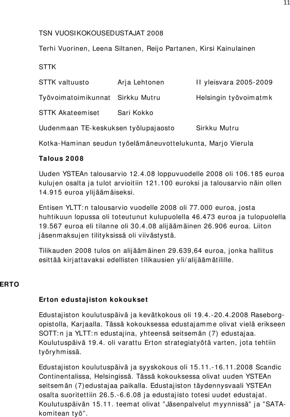 08 loppuvuodelle 2008 oli 106.185 euroa kulujen osalta ja tulot arvioitiin 121.100 euroksi ja talousarvio näin ollen 14.915 euroa ylijäämäiseksi. Entisen YLTT:n talousarvio vuodelle 2008 oli 77.