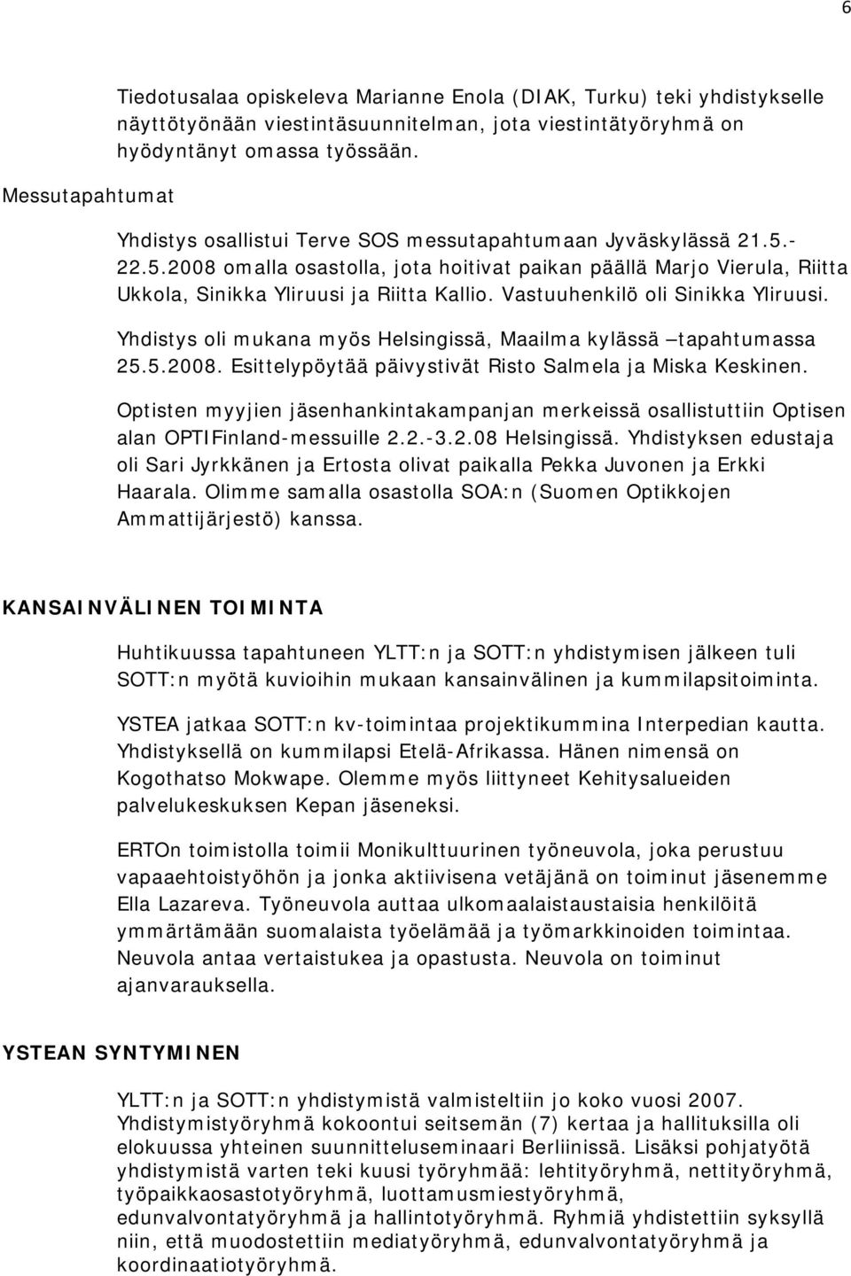 Vastuuhenkilö oli Sinikka Yliruusi. Yhdistys oli mukana myös Helsingissä, Maailma kylässä tapahtumassa 25.5.2008. Esittelypöytää päivystivät Risto Salmela ja Miska Keskinen.