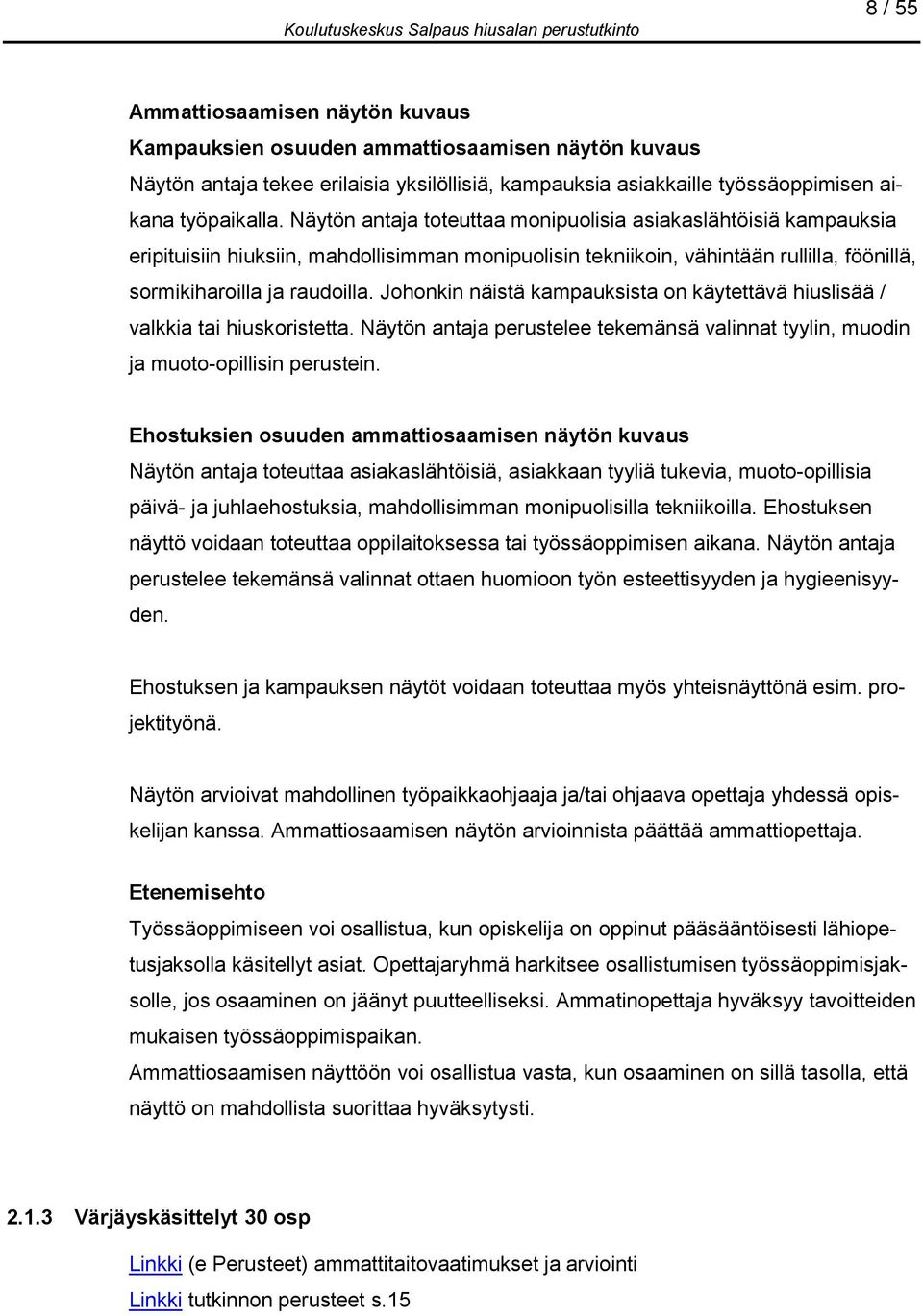 Johonkin näistä kampauksista on käytettävä hiuslisää / valkkia tai hiuskoristetta. Näytön antaja perustelee tekemänsä valinnat tyylin, muodin ja muoto-opillisin perustein.