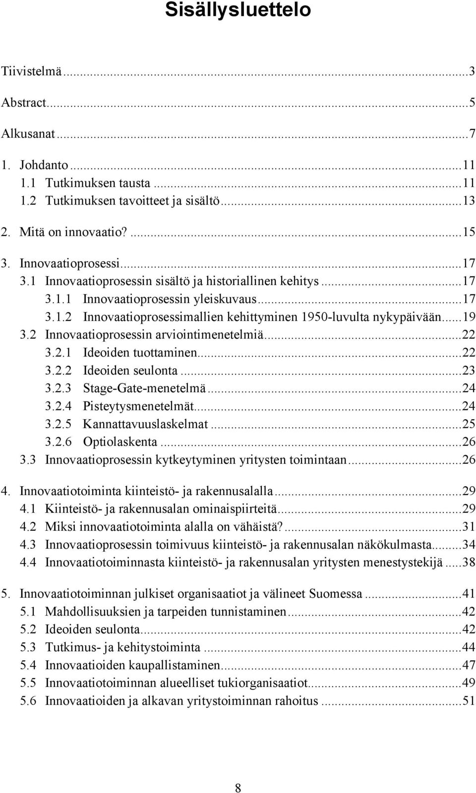 2 Innovaatioprosessin arviointimenetelmiä...22 3.2.1 Ideoiden tuottaminen...22 3.2.2 Ideoiden seulonta...23 3.2.3 Stage-Gate-menetelmä...24 3.2.4 Pisteytysmenetelmät...24 3.2.5 Kannattavuuslaskelmat.