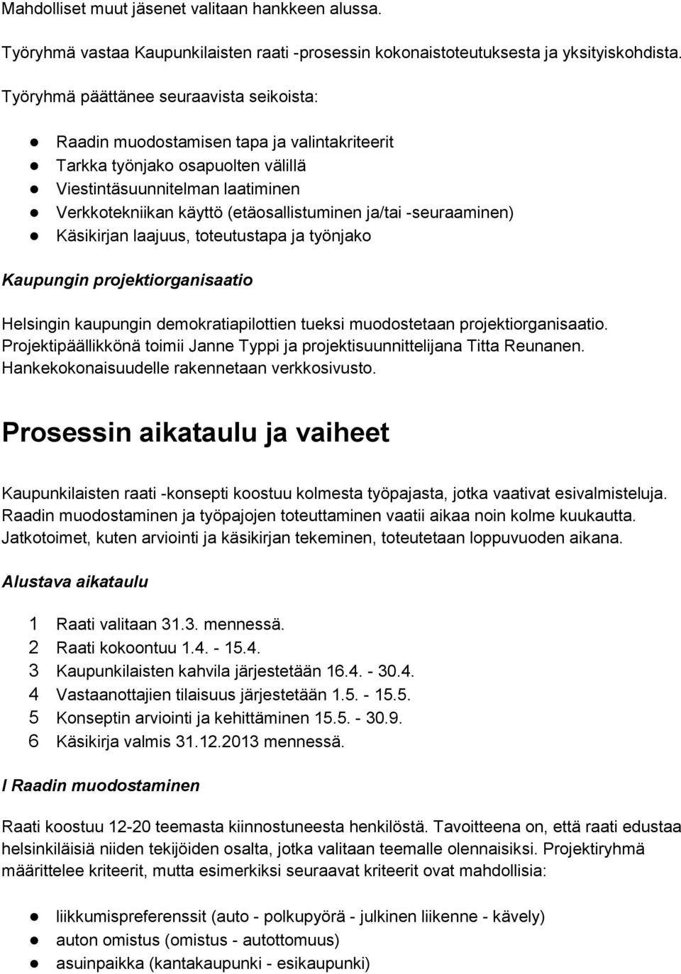 ja/tai -seuraaminen) Käsikirjan laajuus, toteutustapa ja työnjako Kaupungin projektiorganisaatio Helsingin kaupungin demokratiapilottien tueksi muodostetaan projektiorganisaatio.