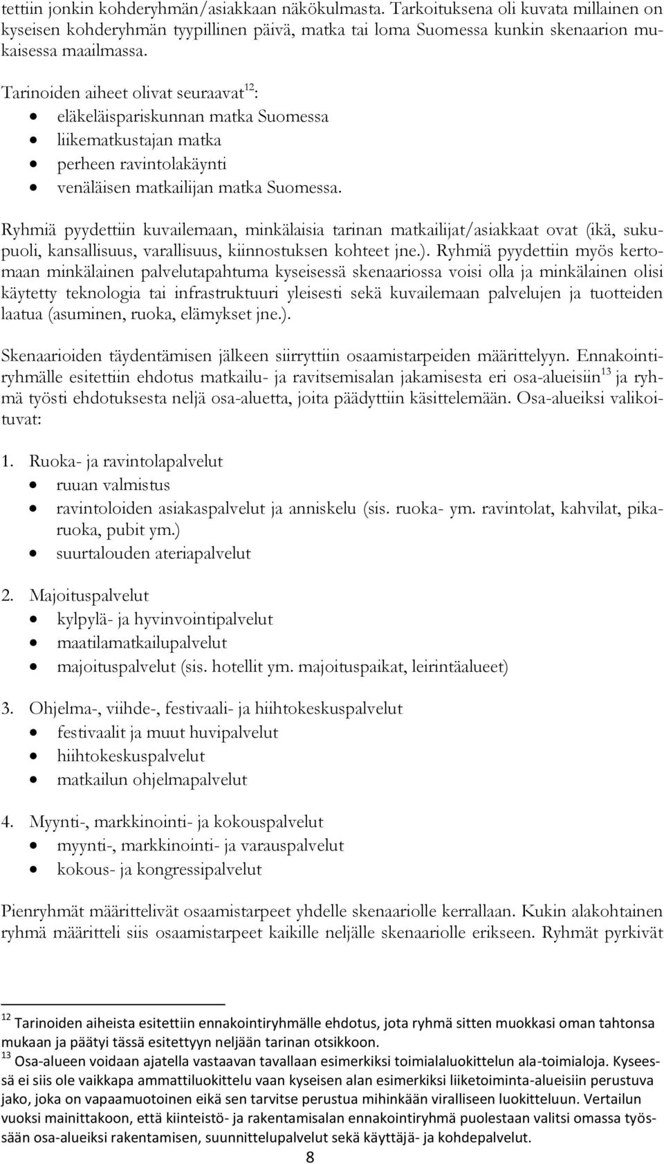 minkälaisia tarinan matkailijat/asiakkaat ovat (ikä, sukupuoli, kansallisuus, varallisuus, kiinnostuksen kohteet jne) Ryhmiä pyydettiin myös kertomaan minkälainen palvelutapahtuma kyseisessä