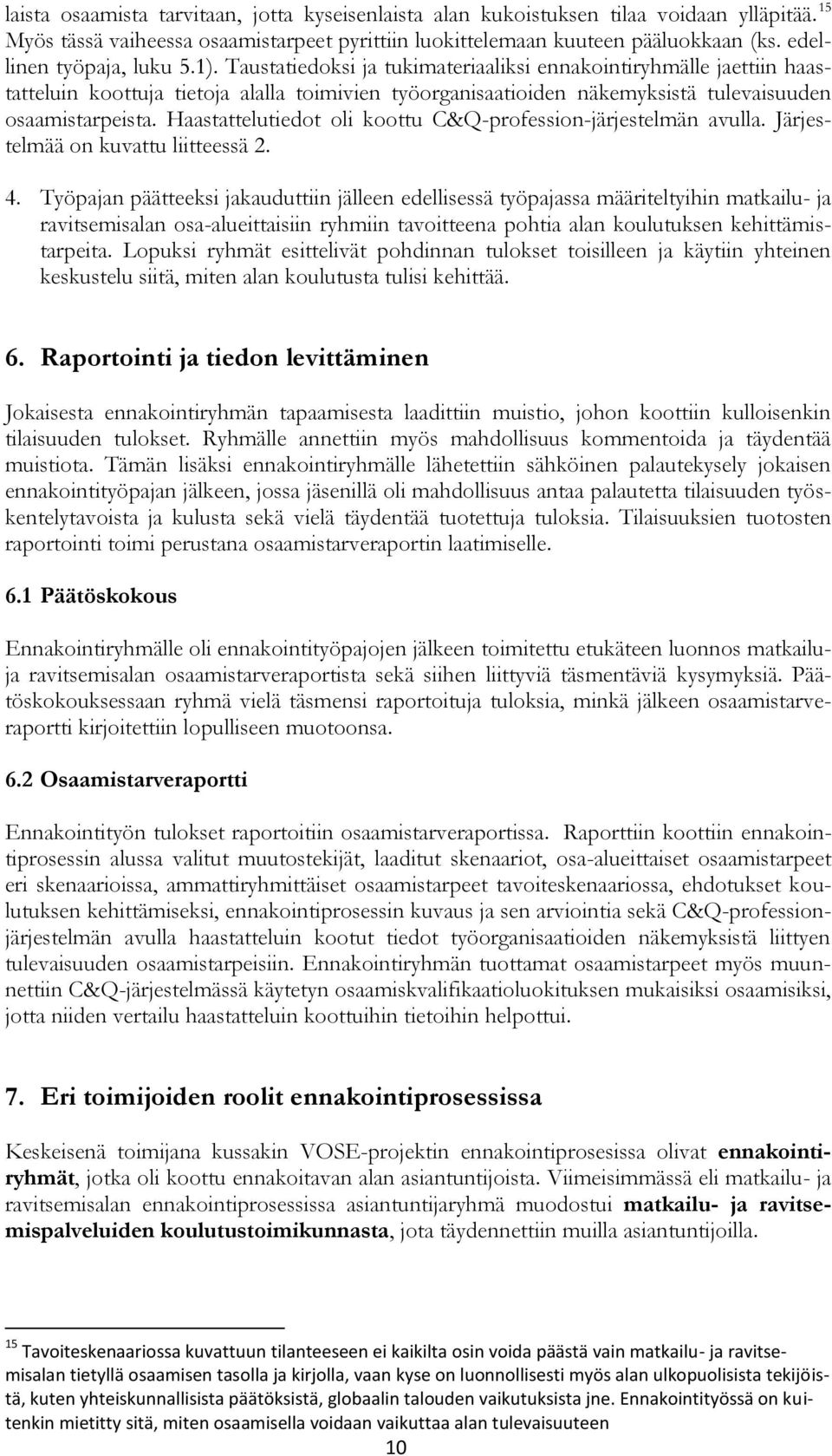 Haastattelutiedot oli koottu C&Q-profession-järjestelmän avulla Järjestelmää on kuvattu liitteessä 2 4 Työpajan päätteeksi jakauduttiin jälleen edellisessä työpajassa määriteltyihin matkailu- ja