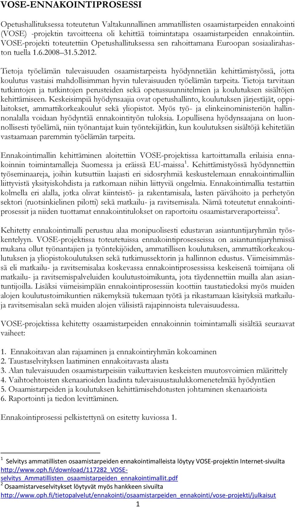 koulutus vastaisi mahdollisimman hyvin tulevaisuuden työelämän tarpeita Tietoja tarvitaan tutkintojen ja tutkintojen perusteiden sekä opetussuunnitelmien ja koulutuksen sisältöjen kehittämiseen