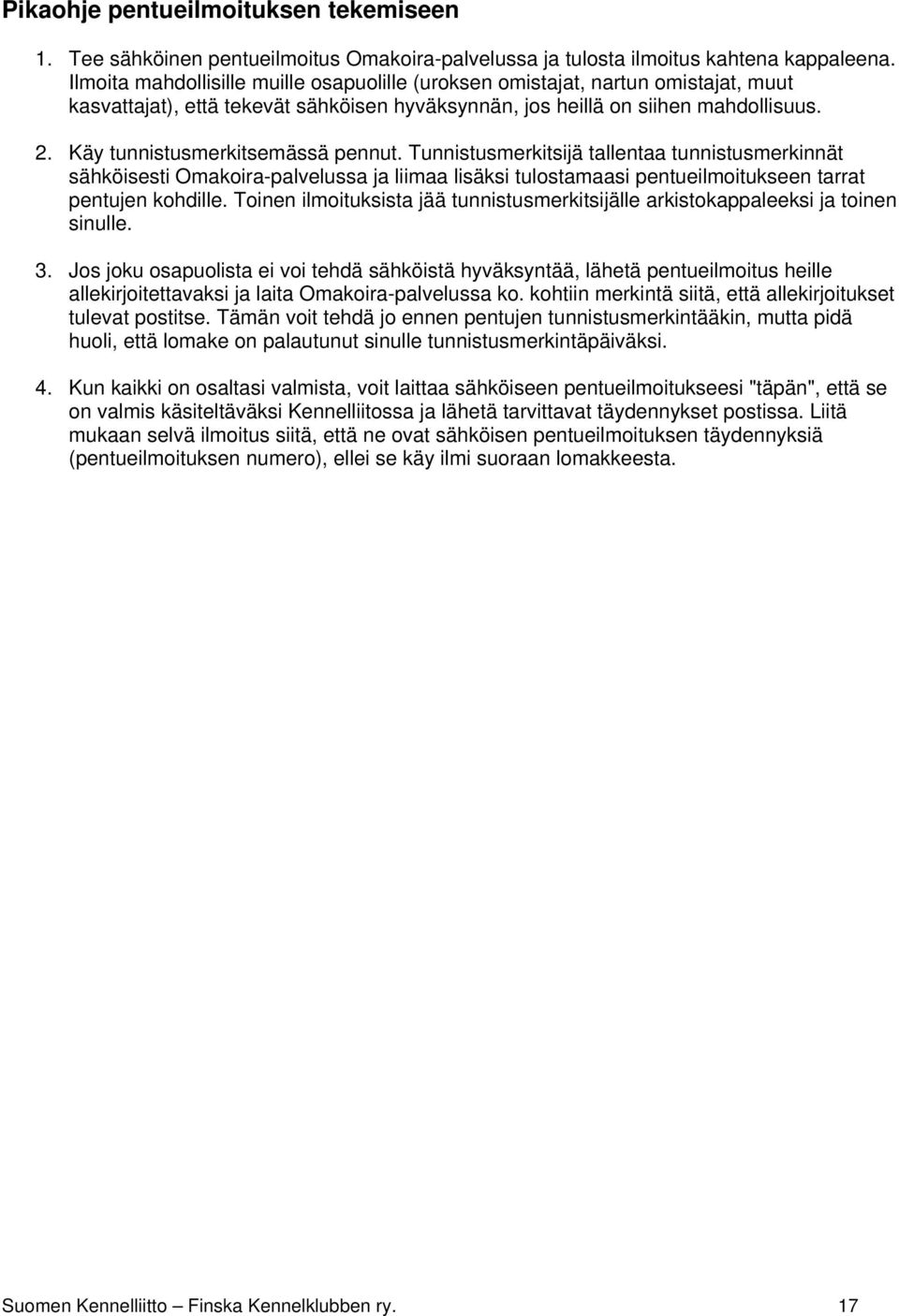 Käy tunnistusmerkitsemässä pennut. Tunnistusmerkitsijä tallentaa tunnistusmerkinnät sähköisesti Omakoira-palvelussa ja liimaa lisäksi tulostamaasi pentueilmoitukseen tarrat pentujen kohdille.