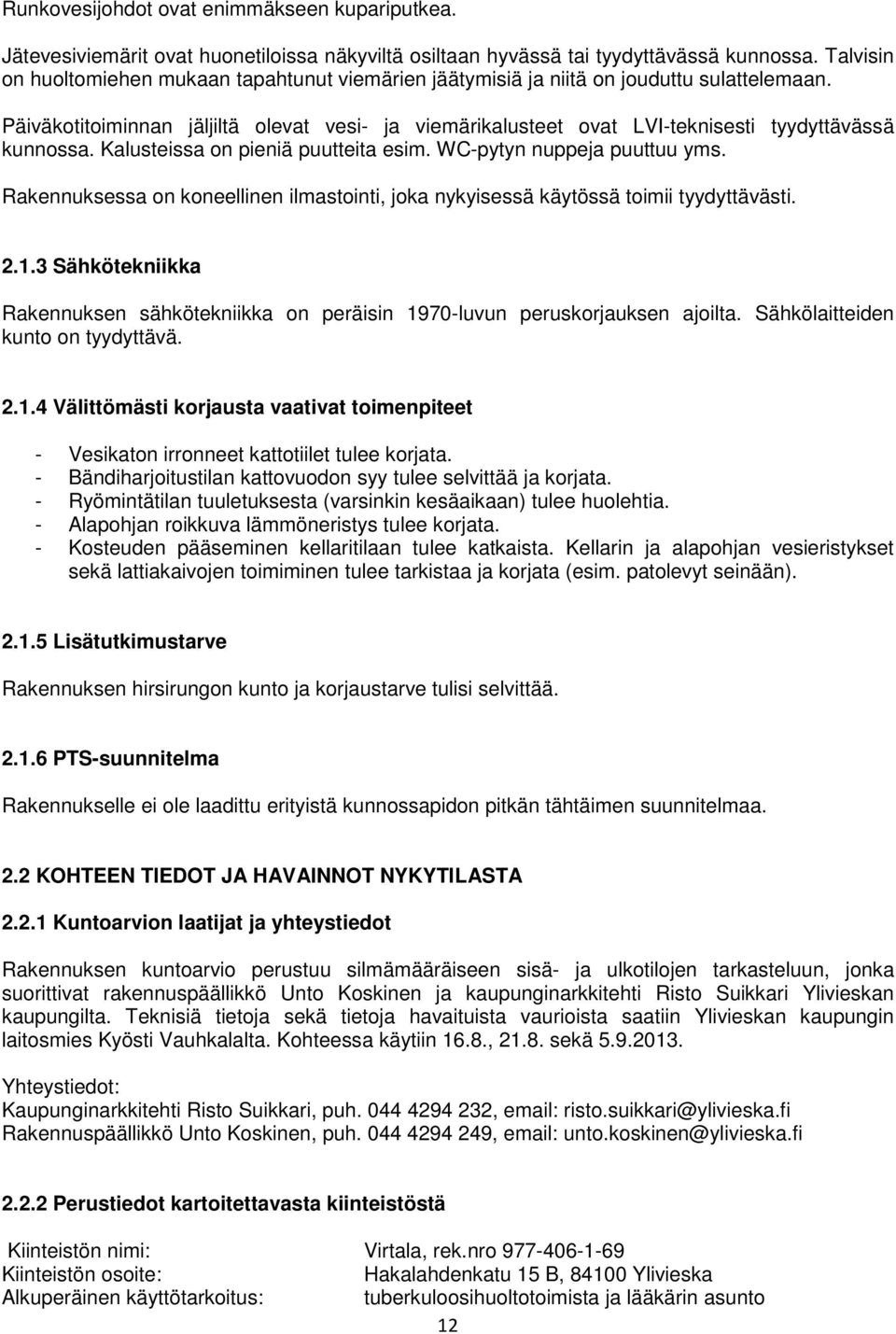 Päiväkotitoiminnan jäljiltä olevat vesi- ja viemärikalusteet ovat LVI-teknisesti tyydyttävässä kunnossa. Kalusteissa on pieniä puutteita esim. WC-pytyn nuppeja puuttuu yms.