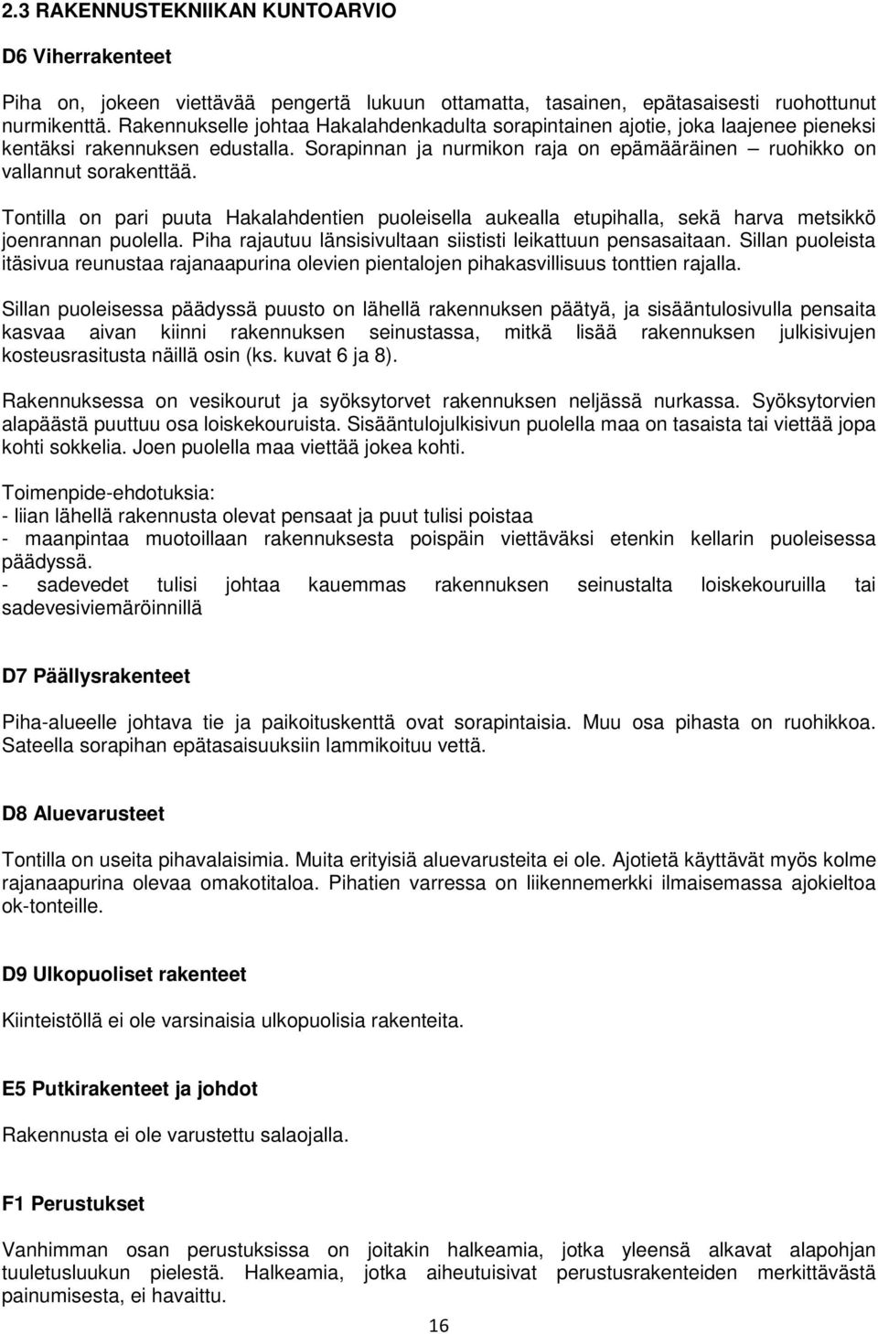 Tontilla on pari puuta Hakalahdentien puoleisella aukealla etupihalla, sekä harva metsikkö joenrannan puolella. Piha rajautuu länsisivultaan siististi leikattuun pensasaitaan.