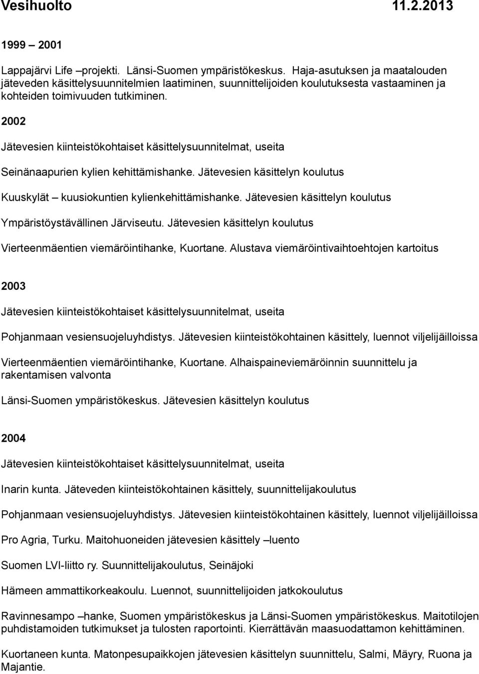 2002 Jätevesien kiinteistökohtaiset käsittelysuunnitelmat, useita Seinänaapurien kylien kehittämishanke. Jätevesien käsittelyn koulutus Kuuskylät kuusiokuntien kylienkehittämishanke.