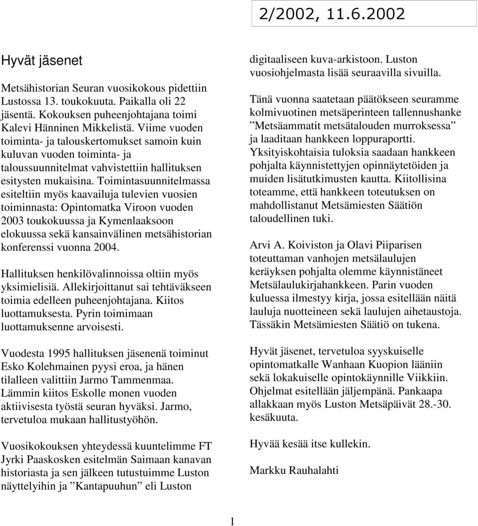 Toimintasuunnitelmassa esiteltiin myös kaavailuja tulevien vuosien toiminnasta: Opintomatka Viroon vuoden 2003 toukokuussa ja Kymenlaaksoon elokuussa sekä kansainvälinen metsähistorian konferenssi