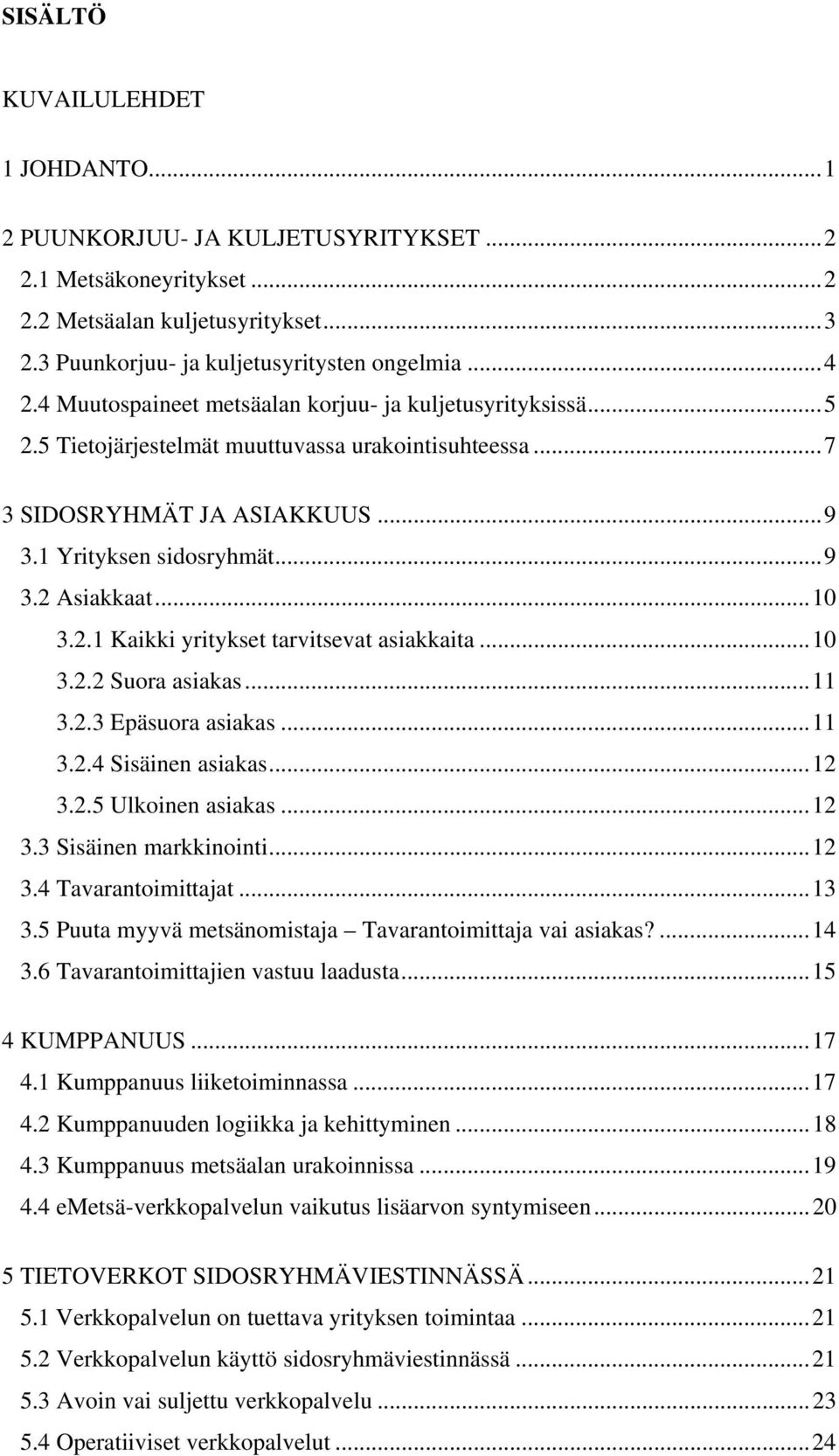 2.1 Kaikki yritykset tarvitsevat asiakkaita...10 3.2.2 Suora asiakas...11 3.2.3 Epäsuora asiakas...11 3.2.4 Sisäinen asiakas...12 3.2.5 Ulkoinen asiakas...12 3.3 Sisäinen markkinointi...12 3.4 Tavarantoimittajat.