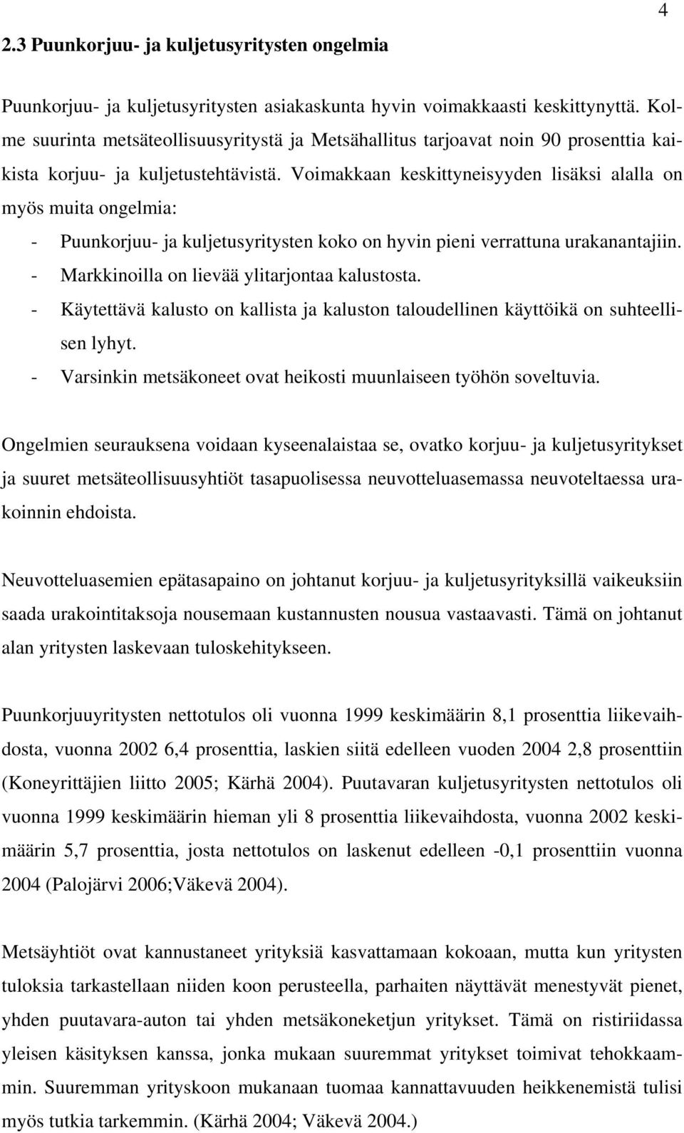 Voimakkaan keskittyneisyyden lisäksi alalla on myös muita ongelmia: - Puunkorjuu- ja kuljetusyritysten koko on hyvin pieni verrattuna urakanantajiin. - Markkinoilla on lievää ylitarjontaa kalustosta.