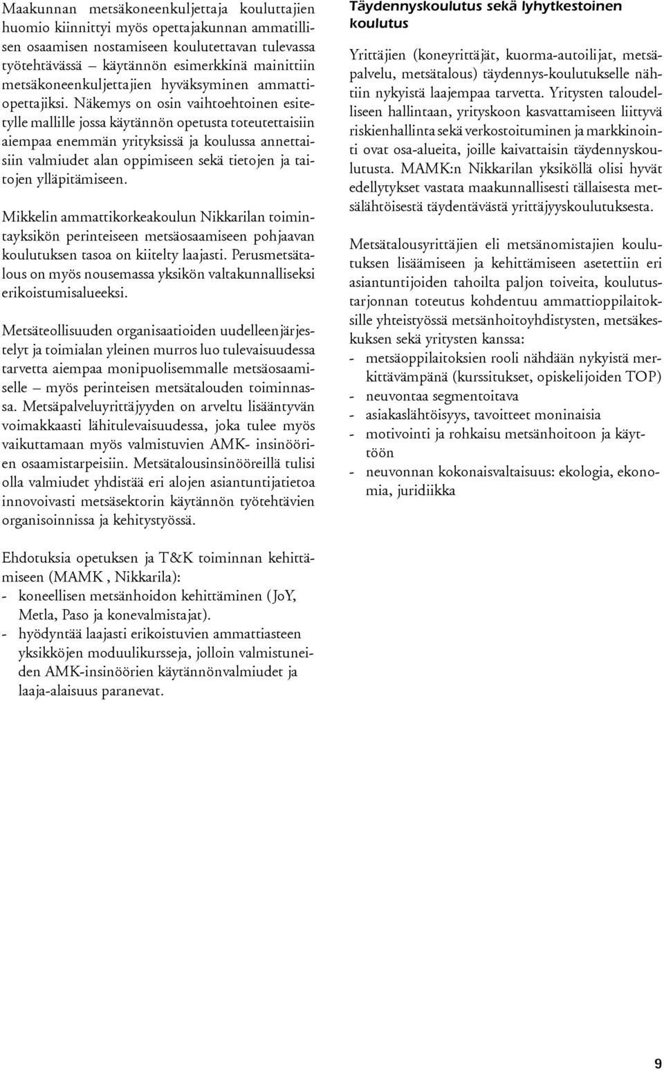 Näkemys on osin vaihtoehtoinen esitetylle mallille jossa käytännön opetusta toteutettaisiin aiempaa enemmän yrityksissä ja koulussa annettaisiin valmiudet alan oppimiseen sekä tietojen ja taitojen