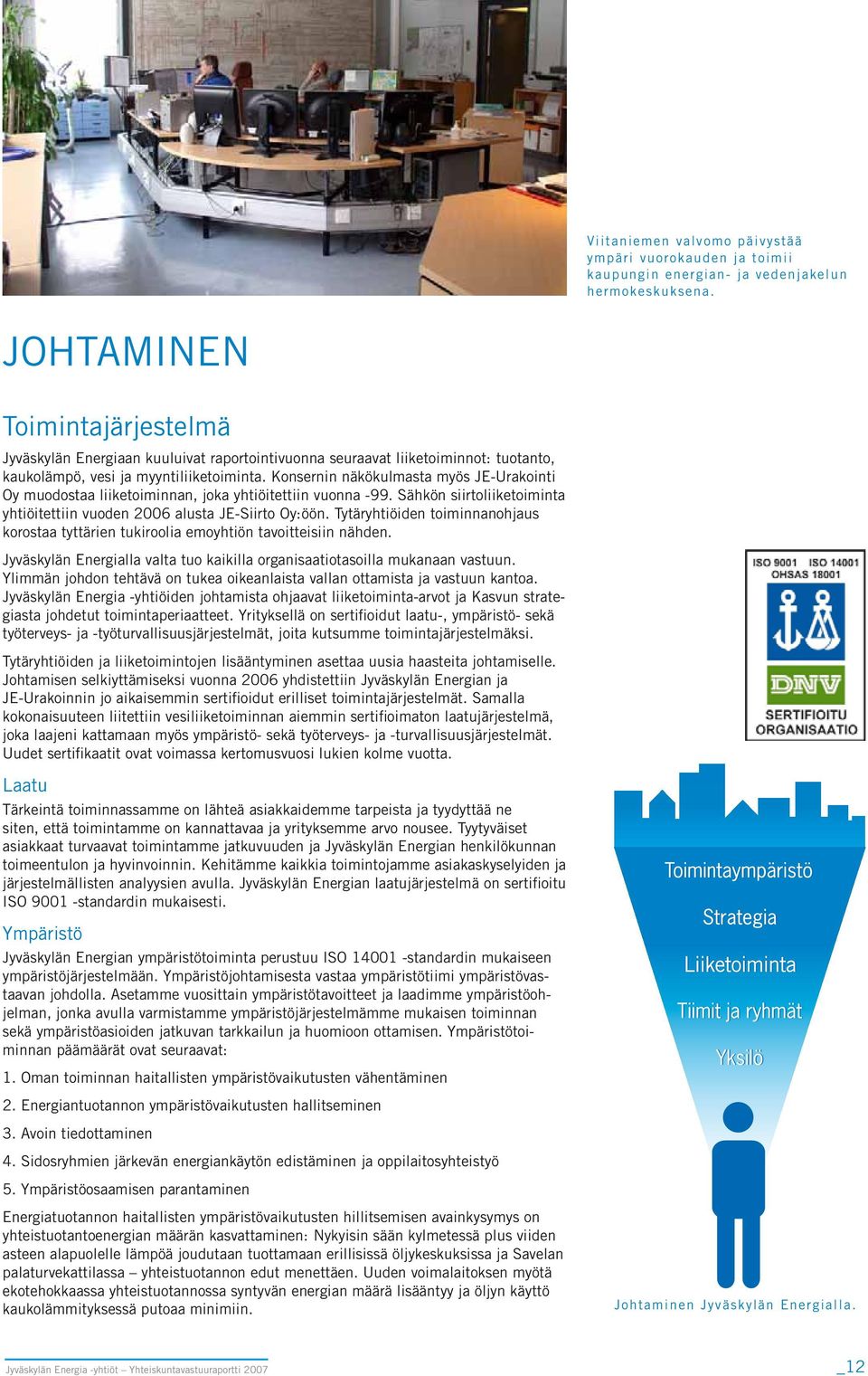 Konsernin näkökulmasta myös JE-Urakointi Oy muodostaa liiketoiminnan, joka yhtiöitettiin vuonna -99. Sähkön siirtoliiketoiminta yhtiöitettiin vuoden 2006 alusta JE-Siirto Oy: öön.