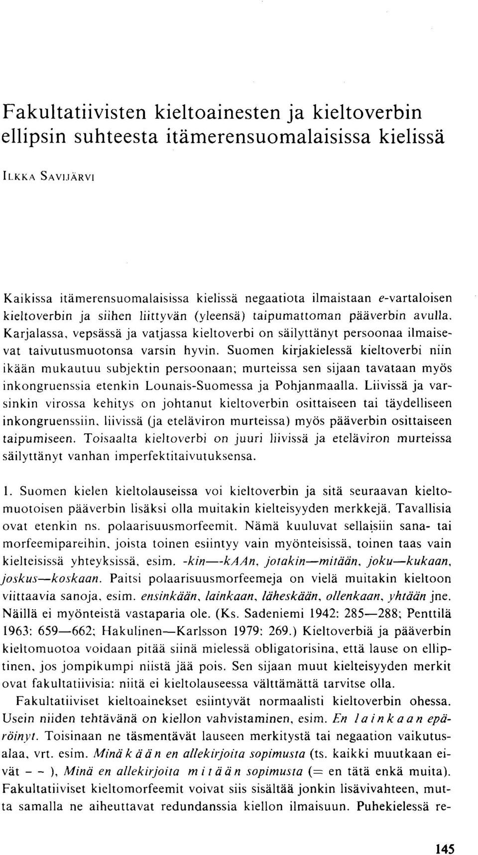 Suomen kirjakielessä kieltoverbi niin ikään mukautuu subjektin persoonaan; murteissa sen sijaan tavataan myös inkongruenssia etenkin Lounais-Suomessa ja Pohjanmaalla.