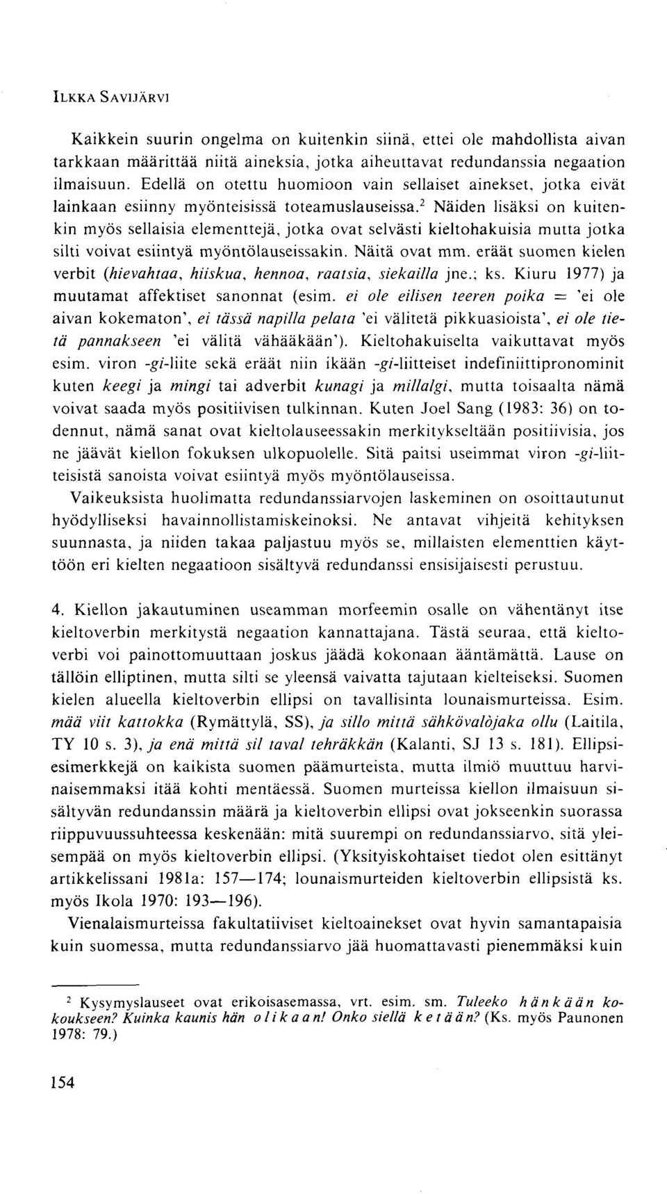 2 Näiden lisäksi on kuitenkin myös sellaisia elementtejä, jotka ovat selvästi kieltohakuisia mutta jotka silti voivat esiintyä myöntölauseissakin. Näitä ovat mm.