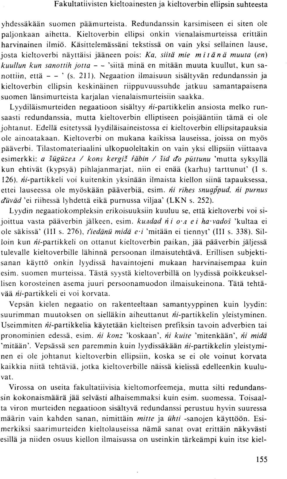 Käsittelemässäni tekstissä on vain yksi sellainen lause, josta kieltoverbi näyttäisi jääneen pois: Ka, siitä mie mi tänä muuta {en) kuullun kun sanottih jotta 'siitä minä en mitään muuta kuullut, kun