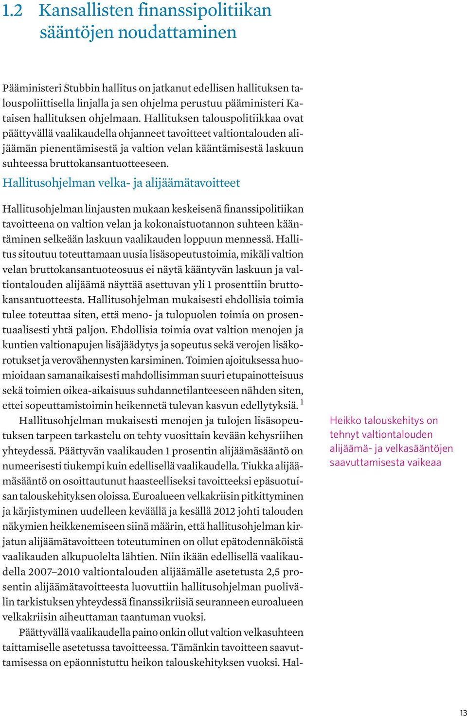 Hallituksen talouspolitiikkaa ovat päättyvällä vaalikaudella ohjanneet tavoitteet valtiontalouden alijäämän pienentämisestä ja valtion velan kääntämisestä laskuun suhteessa bruttokansantuotteeseen.